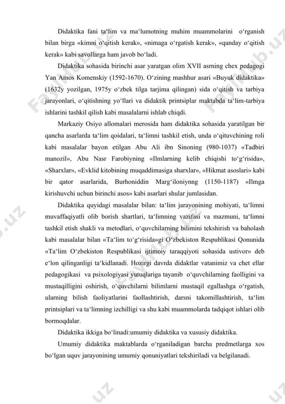 lim printsiplari va ta‘limning izchilligi va shu kabi muammolarda tadqiqot ishlari olib bormoqdalar. didaktika ikkiga bo‘linadi:umumiy didaktika va xususiy didaktika. umumiy didaktika maktablarda o‘rganiladigan barcha predmetlarga xos bo‘lgan uquv jarayonining umumiy qonuniyatlari tekshiriladi va belgilanadi. xususiy didaktikada esa u yoki bu predmetni o‘rgatishga xos bo‘lgan didaktik qonuniyatlar tekshiriladi va belgilanadi. didaktika pedagogika fanlari sirasiga kirgani uchun ham ta‘lim sohasini tadqiq etishda pedagogik ilmiy-tekshirish metodlaridan foydalaniladi. 1.kuzatish. 2.ilg‘or pedagogik tajribani o‘rganish va umumlashtirish. 3.didaktik eksprement. 4.hujjat va arxiv materiallarini tekshirish (dars planlari, sinf jurnallari va h.) va o‘quvchilar ishlari (insho, kontrol, grafik ishlar, o‘quv ustaxonasida bajarilgan ishlar). 5.suhbat va anketa. mustaqil o‘zbekistonda didaktika rivojlanishining hozirgi etapi «kadrlar tayyorlash milliy dasturi» ta‘lim oldiga qo‘ygan muammolar bilan bog‘liq. hozirgi davrda ham didaktikaning muhim vazifasi ta‘limning mazmunini bir asosiy masalaa barkamol shaxsni tarbiyalash masalasiga qaratish bo‘lib qoldi. shuning bilan birga hozirgi va kelgusi didaktika faqatgina shu masalani bajarish bilangina cheklanib qolmaydi. hozirgi kunda «kadrlar …