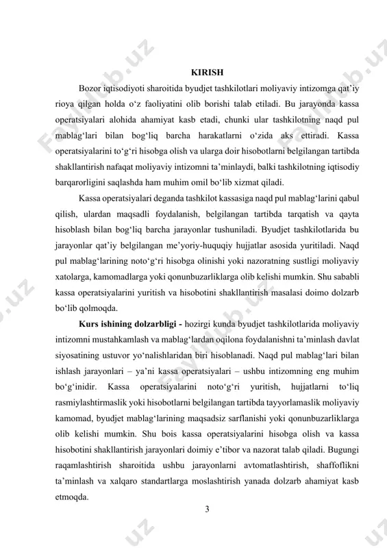 ilotlarida amalga oshiriladigan barcha kassa operatsiyalari, ularni yuritish jarayonlari hamda ularga doir hisobotlarni shakllantirish tizimidir. kurs ishining predmeti - kassa operatsiyalarini hisobga olish tartibi, hujjatlarni rasmiylashtirish usullari, kassa hisobotlarini tuzish metodikasi va ushbu jarayonda uchraydigan muammolarni bartaraf etish yo‘llaridir. kurs ishining maqsadi – byudjet tashkilotlarida kassa operatsiyalarini hisobini yuritish va kassa hisobotlarini shakllantirish bo‘yicha amaliy jarayonlarni o‘rganish hamda ularni takomillashtirish bo‘yicha ilmiy asoslangan tavsiyalar ishlab chiqishdan iborat. mazkur maqsadga erishish uchun quyidagi vazifalar belgilandi: 1. byudjet tashkilotlarida kassa operatsiyalarining mohiyatini va ularning moliyaviy boshqaruvdagi o‘rnini yoritish. 2. kassa hisobini yuritishning me’yoriy-huquqiy asoslarini tahlil qilish. 3. kassa hujjatlarini rasmiylashtirish tartibini o‘rganish va amaliy misollar asosida tushuntirish. 4. kassa hisobotlarini tuzish tartibini va ularning tarkibiy qismlarini tahlil qilish. 5. amaliyotda uchraydigan xatolarni aniqlash va ularni bartaraf etish yo‘llarini asoslash. 6. kassa hisobini yuritish va hisobotlarni shakllantirish jarayonlarini zamonaviy texnologiyalar asosida takomillashtirish bo‘yicha tavsiyalar ishlab chiqish. kurs ishining tuzilishi - kurs ishi kirish …