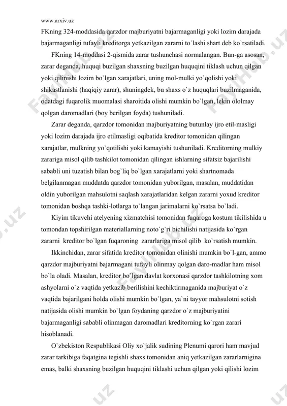 shida u tomondan topshirilgan materiallarning noto`g`ri bichilishi natijasida ko`rgan zararni kreditor bo`lgan fuqaroning zararlariga misol qilib ko`rsatish mumkin. ikkinchidan, zarar sifatida kreditor tomonidan olinishi mumkin bo`l-gan, ammo qarzdor majburiyatni bajarmagani tufayli olinmay qolgan daro-madlar ham misol bo`la oladi. masalan, kreditor bo`lgan davlat korxonasi qarzdor tashkilotning xom ashyolarni o`z vaqtida yetkazib berilishini kechiktirmaganida majburiyat o`z vaqtida bajarilgani holda olishi mumkin bo`lgan, ya`ni tayyor mahsulotni sotish natijasida olishi mumkin bo`lgan foydaning qarzdor o`z majburiyatini bajarmaganligi sababli olinmagan daromadlari kreditorning ko`rgan zarari hisoblanadi. o`zbekiston respublikasi oliy xo`jalik sudining plenumi qarori ham mavjud zarar tarkibiga faqatgina tegishli shaxs tomonidan aniq yetkazilgan zararlarnigina emas, balki shaxsning buzilgan huquqini tiklashi uchun qilgan yoki qilishi lozim bo`lgan xarajatlar ham kirishini belgilaydi. ayni paytda bunday xarajatlarning zaruriyligi va ularning taxminiy miqdori javobgarlik miqdorini belgilovchi tovar, ishdagi hamda xizmat ko`rsatish-dagi kamchiliklarni bartaraf etishga ketadigan smeta (kalkulatsiya) sifa-tidagi va majburiyatlarni buzganlik uchun javobgarlik darajasini belgilov-chi shartnoma, asoslantirilgan hisob-kitob kabi boshqa …