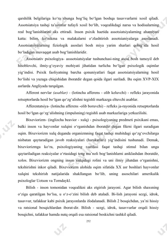 afferens -olib boruvchi) - refleks ja-rayonida retseptorlarda hosil bo‘lgan qo‘zg‘alishning (impulsning) tegishli asab markazlariga yetkazilishi. bixeviorizm- (inglizcha beavior - xulq) - psixologiyaning predmeti psixikani emas, balki inson va hayvonlar xulqini o‘rganishdan iboratdir degan fikrni ilgari suradigan oqim. bixeviorizm xulq deganda organizmning faqat tashqi muhitdagi qo‘zg‘ovchilarga nisbatan qaytaradigan javob reaksiyalari (harakatlari) yig‘indisini tushunadi. demak, bixeviorizmga ko‘ra, psixologiyaning vazifasi faqat tashqi stimul bilan unga qaytariladigan reaksiyalar o‘rtasidagi teng ma’noli bog‘lanishlarni aniklashdan iboratdir, xolos. bixeviorizm ongning inson xulqidagi rolini va uni ilmiy jihatdan o‘rganishni, tekshirishni inkor qiladi. bixeviorizm alohida oqim sifatida xx asr boshlari hayvonlar xulqini tekshirish natijalarida shakllangan bo‘lib, uning asoschilari amerikalik psixologlar uotson va torndaykl. bilish - inson tomonidan voqealikni aks etgirish jarayoni. agar bilish shaxsning o‘ziga qaratilgan bo‘lsa, u o‘z-o‘zini bilish deb ataladi. bi-lish jarayoni sezgi, idrok, tasavvur, tafakkur kabi psixik jarayonlarda ifodalanadi. bilish 2 bosqichdan, ya’ni hissiy va ratsional bosqichlardan iborat-dir. bilish - sezgi, idrok, tasavvurlar orqali hissiy bosqichni, …