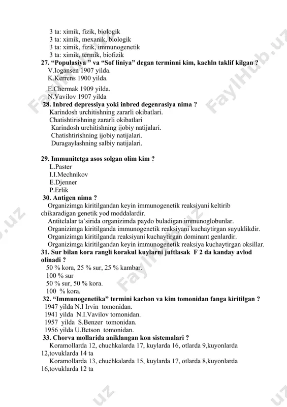 gi uzgarish bilan boglik bulgan belgining uzgarishi. dnk molekulasidagi uzgarish bilan boglik bulmagan genning uzgarishi. dnk molekulasidagi uzgarish bilan boglik bulgan genning uzgarishi. dnk molekulasidagi uzgarish bilan boglik bulgan sifat belgilarning uzgarishi. 26. asosiy mutagen omillar nechta va kanday ? 3 ta: ximik, fizik, biologik 3 ta: ximik, mexanik, biologik 3 ta: ximik, fizik, immunogenetik 3 ta: ximik, termik, biofizik 27. “populasiya ” va “sof liniya” degan terminni kim, kachln taklif kilgan ? v.iogansen 1907 yilda. k.kerrens 1900 yilda. e.chermak 1909 yilda. n.vavilov 1907 yilda 28. inbred depressiya yoki inbred degenrasiya nima ? karindosh urchitishning zararli okibatlari. chatishtirishning zararli okibatlari karindosh urchitishning ijobiy natijalari. chatishtirishning ijobiy natijalari. duragaylashning salbiy natijalari. 29. immunitetga asos solgan olim kim ? l.paster i.i.mechnikov e.djenner p.erlik 30. antigen nima ? organizimga kiritilgandan keyin immunogenetik reaksiyani keltirib chikaradigan genetik yod moddalardir. antitelalar ta’sirida organizimda paydo buladigan immunoglobunlar. organizimga kiritilganda immunogenetik reaksiyani kuchaytirgan suyuklikdir. organizimga kiritilganda reaksiyani …