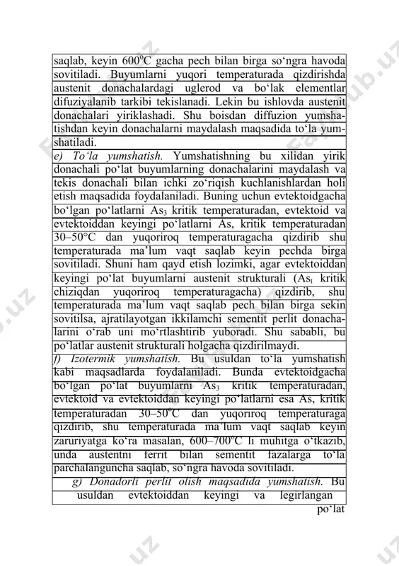 turadan, evtektoid va evtektoiddan keyingi po‘latlarni esa as, kritik temperaturadan 30–50oс dan yuqoriroq temperaturaga qizdirib, shu temperaturada ma’lum vaqt saqlab keyin zaruriyatga ko‘ra masalan, 600–700oс li muhitga o‘tkazib, unda austentni ferrit bilan sementit fazalarga to‘la parchalanguncha saqlab, so‘ngra havoda sovitiladi. g) donadorli perlit olish maqsadida yumshatish. bu usuldan evtektoiddan keyingi va legirlangan po‘lat buyumlardagi plastinka tarzdagi sementit donacha-larini mayda donachali strukturaga o‘tkazish uchun foydalaniladi. buning uchun po‘lat buyumni as, kritik temperaturadan biroz yuqoriroq temperaturaga (750–760°c) qizdirilib, shu temperaturada ma’lum vaqt saqlanib, keyin pech bilan birga sekin sovitiladi. ma’lumki, po‘lat buyumlarni as, kritik temperaturadan biroz yuqoriroq temperaturada qizdirilganda perlit donachalari austenitga aylanishida, sementit donacha-lari saqlanadi. po‘latni sovitishda esa sementit va bo‘lak donachalarga qo‘shimcha kristallanish markazlari bo‘lib donador strukturali perlit olinadi. 2. normallash. bu ishlovda po‘lat buyumlarning donachalarini yanada maydalash, bir xil strukturali qilish bilan ichki kuchlanishlardan holi etiladi. buning uchun evtektoid, evtektoidgacha bo‘lgan po‘lat buyumlarni fe-fe3c holat diagrammadagi as3 va evtektoiddan …