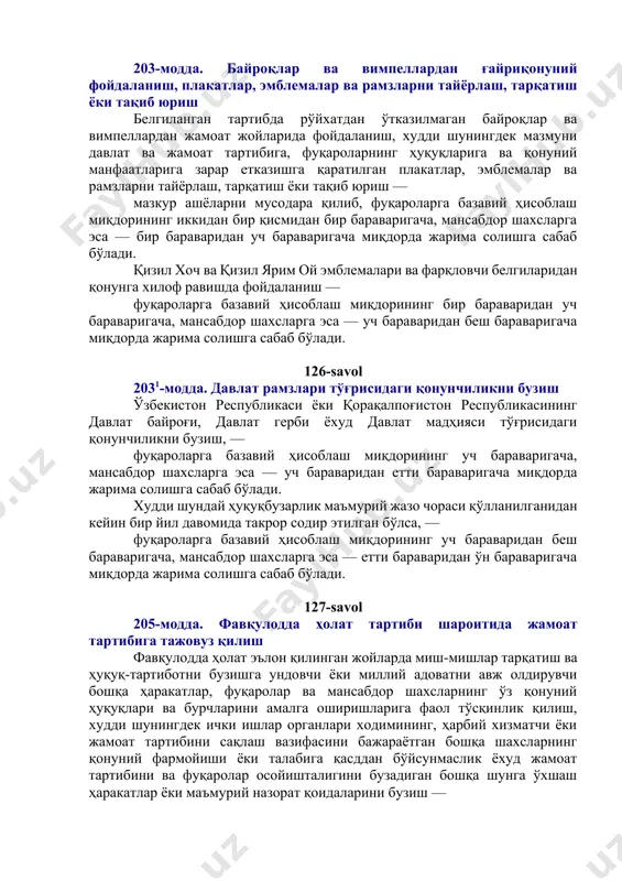 аланиш, плакатлар, эмблемалар ва рамзларни тайёрлаш, тарқатиш ёки тақиб юриш белгиланган тартибда рўйхатдан ўтказилмаган байроқлар ва вимпеллардан жамоат жойларида фойдаланиш, худди шунингдек мазмуни давлат ва жамоат тартибига, фуқароларнинг ҳуқуқларига ва қонуний манфаатларига зарар етказишга қаратилган плакатлар, эмблемалар ва рамзларни тайёрлаш, тарқатиш ёки тақиб юриш — мазкур ашёларни мусодара қилиб, фуқароларга базавий ҳисоблаш миқдорининг иккидан бир қисмидан бир бараваригача, мансабдор шахсларга эса — бир бараваридан уч бараваригача миқдорда жарима солишга сабаб бўлади. қизил хоч ва қизил ярим ой эмблемалари ва фарқловчи белгиларидан қонунга хилоф равишда фойдаланиш — фуқароларга базавий ҳисоблаш миқдорининг бир бараваридан уч бараваригача, мансабдор шахсларга эса — уч бараваридан беш бараваригача миқдорда жарима солишга сабаб бўлади. 126-savol 2031-модда. давлат рамзлари тўғрисидаги қонунчиликни бузиш ўзбекистон республикаси ёки қорақалпоғистон республикасининг давлат байроғи, давлат герби ёхуд давлат мадҳияси тўғрисидаги қонунчиликни бузиш, — фуқароларга базавий ҳисоблаш миқдорининг уч бараваригача, мансабдор шахсларга эса — уч бараваридан етти бараваригача миқдорда жарима солишга сабаб бўлади. худди …