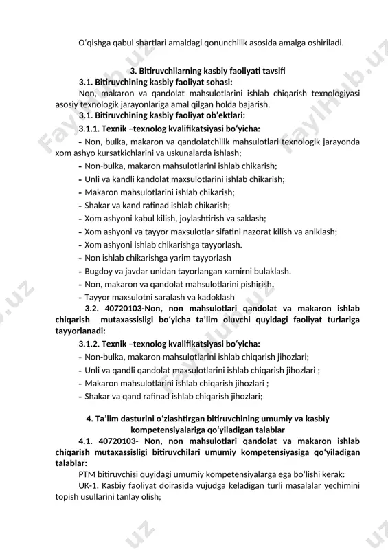 zlashtirgan bitiruvchi quyidagi kasbiy kompetensiyalarga ega bo‘lishi kerak. 4.2.1. texnik-texnolog kvalifikatsiyasi bo‘yicha: kk - 1.1. xom ashyo ko‘rsatkichlarini kuzatish va uskunalarni ishlatish; kk - 1.2. non-bulka mahsulotlari ishlab chiqarish; kk - 1.3.unli va qandli qandolat mahsulotlari ishlab chiqarish; kk - 1.4. makaron mahsulotlari ishlab chiqarish; kk - 1.5. shakar va qand – rafinad ishlab chiqarish; kk - 1.6.xomashyo va tayyor mahsulotlar sifatini nazorat qilish va aniqlash; 5. o‘quv reja tuzilmasi va ularga qo‘yiladigan talablar hamda bitiruvchida shakllantiriladigan kompetensiyalar t/r fan (modul) nomi bitiruvchi o‘zlashtirishi lozim bo‘lgan bilim va ko‘nikmalar shakllantiriladi-gan kompetensiyalar bilimlar ko‘nikmalar umumkasbiy fanlar bloki 1. mikrobiologiya - mikroorganizmlarning tabiatda, hayotda va insonning xo‘jalik faoliyatidagi o‘rnini; ​-mikroorganizmlarni o‘rganish uslublari, mikroskoplarni o‘rganish, mikrobiologiya laboratoriyasida ishlash qoidalari; - morfologik tavsifnoma, mikroorganizmlar guruhining asosiy klassifakatsiyasi; -ovqatlanish turlari, quvvat olish yo‘llari, molekular kislorodga mikroorganizmning munosabati; - tabiatda azot va uglevodning aylanishida mikrobiologiyaning roli, gidrosfera, litosfera, atmosferalardan ularning ko‘payishi asoslari. mikroorganizmlarga abistik faktorlarning mikrobiologik …