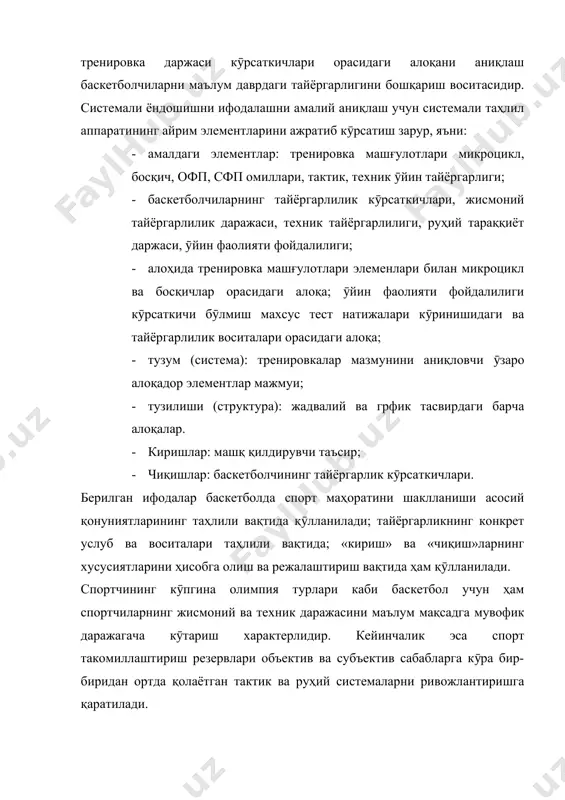 малий аниқлаш учун системали таҳлил аппаратининг айрим элементларини ажратиб кӯрсатиш зарур, яъни: · амалдаги элементлар: тренировка машғулотлари микроцикл, босқич, офп, сфп омиллари, тактик, техник ӯйин тайёргарлиги; · баскетболчиларнинг тайёргарлилик кӯрсаткичлари, жисмоний тайёргарлилик даражаси, техник тайёргарлилиги, руҳий тараққиёт даржаси, ӯйин фаолияти фойдалилиги; · алоҳида тренировка машғулотлари элеменлари билан микроцикл ва босқичлар орасидаги алоқа; ӯйин фаолияти фойдалилиги кӯрсаткичи бӯлмиш махсус тест натижалари кӯринишидаги ва тайёргарлилик воситалари орасидаги алоқа; · тузум (система): тренировкалар мазмунини аниқловчи ӯзаро алоқадор элементлар мажмуи; · тузилиши (структура): жадвалий ва грфик тасвирдаги барча алоқалар. · киришлар: машқ қилдирувчи таъсир; · чиқишлар: баскетболчининг тайёргарлик кӯрсаткичлари. берилган ифодалар баскетболда спорт маҳоратини шаклланиши асосий қонуниятларининг таҳлили вақтида қӯлланилади; тайёргарликнинг конкрет услуб ва воситалари таҳлили вақтида; «кириш» ва «чиқиш»ларнинг хусусиятларини ҳисобга олиш ва режалаштириш вақтида ҳам қӯлланилади. спортчининг кӯпгина олимпия турлари каби баскетбол учун ҳам спортчиларнинг жисмоний ва техник даражасини маълум мақсадга мувофик даражагача кӯтариш характерлидир. кейинчалик эса спорт такомиллаштириш резервлари объектив ва …
