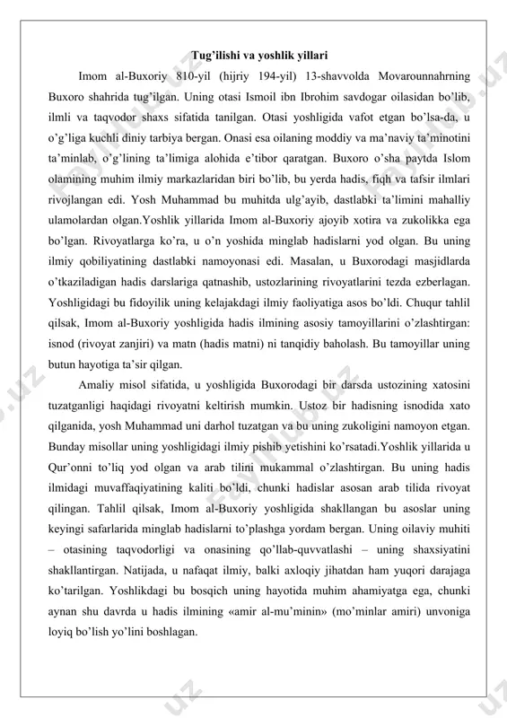 buxoriy ilm izlab safarlarni o’n olti yoshida boshlagan. u o’sha paytdagi abbasiy xalifaligi hududlari bo’ylab sayohat qilib, hadislar to’plagan. dastlab u onasi va akasi bilan makkaga hajga borgan va u yerda ikki yil qolib, mashhur muhaddislardan dars olgan. keyin misr, shom, iroq, hijoz va boshqa mintaqalarga safar qilgan. rivoyatlarga ko’ra, u o’ttiz yildan ortiq vaqt davomida sayohat qilgan va mingdan ortiq ustozdan hadis eshitgan.chuqur tahlil qilsak, bu safarlar uning ilmiy metodologiyasini shakllantirgan. u har bir mintaqada mahalliy ulamolardan hadislar to’plab, ularning isnodlarini sinchiklab o’rgangan. masalan, bag’dodda u ahmad ibn hanbal kabi buyuk muhaddislar bilan uchrashgan va ularning darslarida qatnashgan. safarlar davomida u 600 mingdan ortiq hadis to’plagan, lekin faqat 7275 tasini sahih deb topgan. bu uning tanqidiy yondashuvining dalili. amaliy misol sifatida, misrda u ali ibn madiniydan hadis eshitgan va uning isnodini tahlil qilib, ba’zi rivoyatlarni rad etgan. bunday misollar uning safarlaridagi fidoyiligini ko’rsatadi.safarlarda u moddiy qiyinchiliklarga duch kelgan: ba’zida …