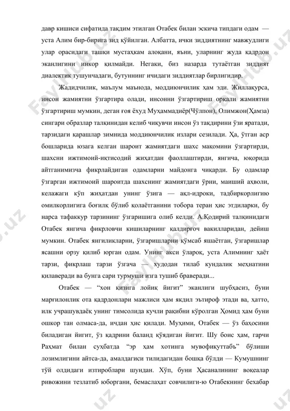 одам — уста алим бир-бирига зид қўйилган. албатта, ички зиддиятнинг мавжудлиги улар орасидаги ташқи мустаҳкам алоқани, яъни, уларнинг жуда қадрдон эканлигини инкор қилмайди. негаки, биз назарда тутаётган зиддият диалектик тушунчадаги, бутуннинг ичидаги зиддиятлар бирлигидир. жадидчилик, маълум маънода, моддиюнчилик ҳам эди. жиллақурса, инсон жамиятни ўзгартира олади, инсонни ўзгартириш орқали жамиятни ўзгартириш мумкин, деган ғоя ёхуд муҳаммадиёр(чўлпон), олимжон(ҳамза) сингари образлар талқинидан келиб чиқувчи инсон ўз тақдирини ўзи яратади, тарзидаги қарашлар зимнида моддиюнчилик излари сезилади. ҳа, ўтган аср бошларида юзага келган шароит жамиятдаги шахс мақомини ўзгартирди, шахсни ижтимоий-иқтисодий жиҳатдан фаоллаштирди, янгича, юқорида айтганимизча фикрлайдиган одамларни майдонга чиқарди. бу одамлар ўзгарган ижтимоий шароитда шахснинг жамиятдаги ўрни, маиший аҳволи, келажаги кўп жиҳатдан унинг ўзига — ақл-идроки, тадбиркорлигию омилкорлигига боғилқ бўлиб қолаётганини тобора теран ҳис этдиларки, бу нарса тафаккур тарзининг ўзгаришига олиб келди. а.қодирий талқинидаги отабек янгича фикрловчи кишиларнинг қалдирғоч вакилларидан, дейиш мумкин. отабек янгиликларни, ўзгаришларни қўмсаб яшаётган, ўзгаришлар ясашни орзу қилиб юрган одам. унинг акси …