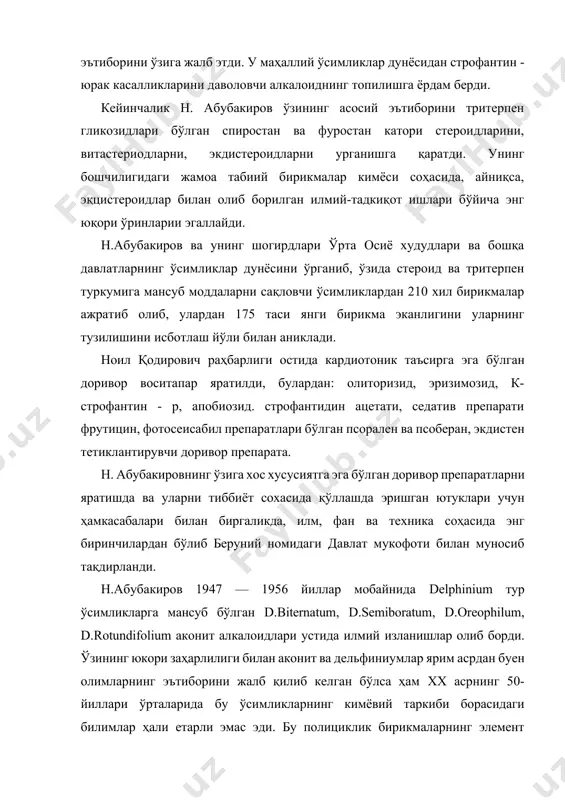 н спиростан ва фуростан катори стероидларини, витастериодларни, экдистероидларни урганишга қаратди. унинг бошчилигидаги жамоа табиий бирикмалар кимёси соҳасида, айниқса, эқцистероидлар билан олиб борилган илмий-тадкиқот ишлари бўйича энг юқори ўринларии эгаллайди. н.абубакиров ва унинг шогирдлари ўрта осиё худудлари ва бошқа давлатларнинг ўсимликлар дунёсини ўрганиб, ўзида стероид ва тритерпен туркумига мансуб моддаларни сақловчи ўсимликлардан 210 хил бирикмалар ажратиб олиб, улардан 175 таси янги бирикма эканлигини уларнинг тузилишини исботлаш йўли билан аниклади. ноил қодирович раҳбарлиги остида кардиотоник таъсирга эга бўлган доривор воситапар яратилди, булардан: олиторизид, эризимозид, к-строфантин - р, апобиозид. строфантидин ацетати, седатив препарати фрутицин, фотосеисабил препаратлари бўлган псорален ва псоберан, экдистен тетиклантирувчи доривор препарата. н. абубакировнинг ўзига хос хусусиятга эга бўлган доривор препаратларни яратишда ва уларни тиббиёт сохасида қўллашда эришган ютуклари учун ҳамкасабалари билан биргаликда, илм, фан ва техника соҳасида энг биринчилардан бўлиб беруний номидаги давлат мукофоти билан муносиб тақдирланди. н.абубакиров 1947 — 1956 йиллар мобайнида delphinium тур ўсимликларга мансуб бўлган d.biternatum, d.semiboratum, …