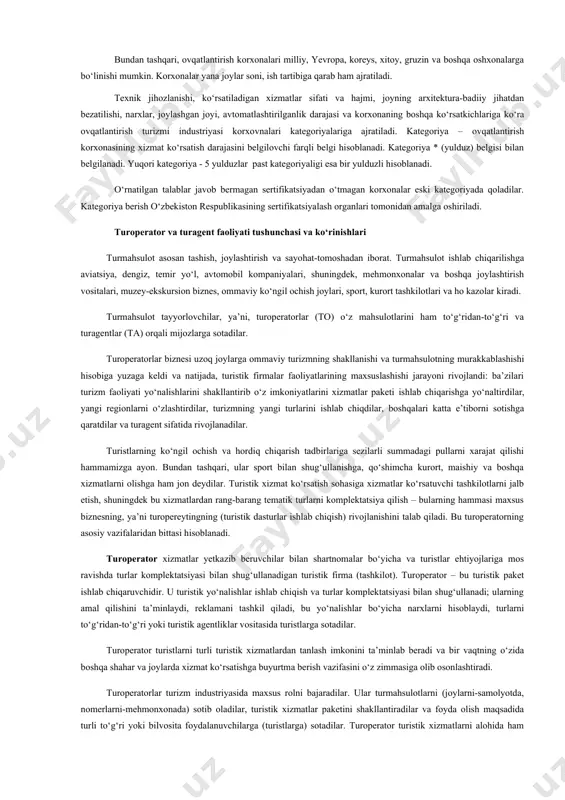 ga ko‘ra ovqatlantirish turizmi industriyasi korxovnalari kategoriyalariga ajratiladi. kategoriya – ovqatlantirish korxonasining xizmat ko‘rsatish darajasini belgilovchi farqli belgi hisoblanadi. kategoriya * (yulduz) belgisi bilan belgilanadi. yuqori kategoriya - 5 yulduzlar past kategoriyaligi esa bir yulduzli hisoblanadi. o‘rnatilgan talablar javob bermagan sertifikatsiyadan o‘tmagan korxonalar eski kategoriyada qoladilar. kategoriya berish o‘zbekiston respublikasining sertifikatsiyalash organlari tomonidan amalga oshiriladi. turoperator va turagent faoliyati tushunchasi va ko‘rinishlari turmahsulot asosan tashish, joylashtirish va sayohat-tomoshadan iborat. turmahsulot ishlab chiqarilishga aviatsiya, dengiz, temir yo‘l, avtomobil kompaniyalari, shuningdek, mehmonxonalar va boshqa joylashtirish vositalari, muzey-ekskursion biznes, ommaviy ko‘ngil ochish joylari, sport, kurort tashkilotlari va ho kazolar kiradi. turmahsulot tayyorlovchilar, ya’ni, turoperatorlar (to) o‘z mahsulotlarini ham to‘g‘ridan-to‘g‘ri va turagentlar (ta) orqali mijozlarga sotadilar. turoperatorlar biznesi uzoq joylarga ommaviy turizmning shakllanishi va turmahsulotning murakkablashishi hisobiga yuzaga keldi va natijada, turistik firmalar faoliyatlarining maxsuslashishi jarayoni rivojlandi: ba’zilari turizm faoliyati yo‘nalishlarini shakllantirib o‘z imkoniyatlarini xizmatlar paketi ishlab chiqarishga yo‘naltirdilar, yangi regionlarni o‘zlashtirdilar, turizmning yangi …