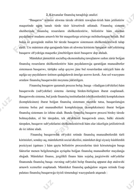 ızamları hám normativlik-huqıqıy aktlarini finanslıq ekspertiza qılıw ; • mámleket byudjetiniń atqarıwı hám ámelge asırılıp atırǵan qadaǵalaw ilajlarınıń nátiyjeleri tuwrısında joqarı maj-lisning senati hám nızamshılıq palatasına turaqlı túrde maǵlıwmatlardı usınıw ; • hám basqalar. finanslıq basqarıwdıń oraylıq organı finans ministrligi jáne onıń orınlardaǵı shólkemleri esaplanadı. ol mámleket kóleminde birden-bir finans, byudjet, salıq hám valyuta siyasatınıń ámelge asırılıwın támiyinleydi. finans ministrliginiń tiykarǵı wazıypaları tómendegilerden ibarat : • yagona mámleket finanslıq siyasatti islep shıǵıw jáne onı ámelge asırıw; • mámleket byudjetiniń joybarın dúziw jáne onıń atqarılıwın támiyinlew; • byudjet qarjları hám mámleket arnawlı fondlari qarjlarınıń aqılǵa say hám maqsetli isletiliwi ústinen finanslıq qadaǵalawdı ámelge asırıw ; • mámleket finansınıń turaqlılıǵındı támiyinlew hám finanslıq bazardı rawajlandırıwǵa tiyisli ilajlardı kóriw; • mamlakatning byudjet sistemasın jetilistiriw, buǵan baylanıslı tiyisli usınıslardı islep shıǵıw hám olardı turmısqa qollanıw etiw ilajların kóriw; • mamlakat sociallıq-ekonomikalıq rawajlanıwınıń ústin turatuǵın baǵdarların támiyinlew ushın finanslıq resursların toplaw ; • mámleket byudjeti …