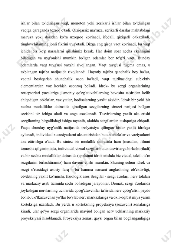 iyatlarni aks ettirishdan butun ob'ektlar va vaziyatlarni aks ettirishga o'tadi. bu sintez bir modallik doirasida ham (masalan, filmni tomosha qilganimizda, individual vizual sezgilar butun tasvirlarga birlashtiriladi) va bir nechta modalliklar doirasida (apelsinni idrok etishda biz vizual, taktil, ta'm sezgilarini birlashtiramiz) ham davom etishi mumkin. shuning uchun idrok va sezgi o'rtasidagi asosiy farq - bu hamma narsani anglashning ob'ektivligi, ob'ektning yaxlit ko'rinishi. fiziologik asos sezgilar - sezgi a'zolari, nerv tolalari va markaziy asab tizimida sodir bo'ladigan jarayonlar. demak, sezgi a'zolarida joylashgan nervlarning uchlarida qo'zg'atuvchilar ta'sirida nerv qo'zg'alish paydo bo'lib, u o'tkazuvchan yo'llar bo'ylab nerv markazlariga va oxir-oqibat miya yarim korteksiga uzatiladi. bu yerda u korteksning proyeksiya (sezuvchi) zonalariga kiradi, ular go'yo sezgi organlarida mavjud bo'lgan nerv uchlarining markaziy proyeksiyasi hisoblanadi. proyeksiya zonasi qaysi organ bilan bog'langanligiga qarab, ma'lum hissiy ma'lumotlar shakllanadi. yuqorida tavsiflangan mexanizm sezgilarning paydo bo'lish mexanizmidir. shuning uchun sezgilarni idrok etish jarayonining tarkibiy elementi deb hisoblash mumkin.sezgining o`ziga xos …