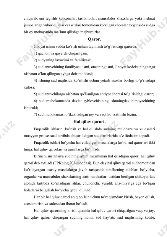 tariqasida-taraflarning talablari bo’yicha, organlar va mansabdor shaxslarning xatti-harakatlari ustidan berilgan shikoyat-lar, alohida tartibda ko’riladigan ishlar, chunonchi, yuridik aha-miyatga ega bo’lgan holatlarni belgilash bo’yicha qabul qilinadi. har bir hal qiluv qarori aniq bo’lsin uchun to’rt qismdan: kirish, bayon qilish, asoslantirish va xulosadan iborat bo’ladi. hal qiluv qarorining kirish qismida hal qiluv qarori chiqarilgan vaqt va joy, hal qiluv qarori chiqargan sudning nomi, sud hay’ati, sud majlisining kotibi, protsessda qatnashgan prokuror, taraflar, ishda ishtirok etuvchi shaxslar ko’rsatiladi. hal qiluv qarorining bayon qilish qismida da’vogarning talabi, javobgarning e’tirozlari va ishda ishtirok etuvchi boshqa shaxslarning bayonotlari ko’rsatilishi kerak. hal qiluv qarorining yuqorida ko’rsatilgan bayon qilish qismi mumkin qadar qisqa yozilib, nizo nimadan iborat ekanligi to’la bayon qilinmog’i lozim. bu qismda da’vogarning talablari va ularning asoslari shuningdek, da’vogarning talabiga qarshi javobgarning e’tirozlari va bu e’tirozlarga asos bo’lgan materiallari bayon qilinishi lozim. agar uchinchi shaxs mustaqil talab kiritgan bo’lsa, bu qismda uchinchi shaxslarning ham ishtirok etganliklarini …