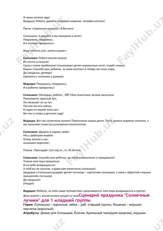 ребяток превратись! солнышко: молодцы, ребята! . ой! мои солнечные лучики заскучали посмотрите, красный луч, он мелькает из-за туч. пустим мы его сейчас, в садик он вернёт всех нас! вот мы и снова в детском саду! ведущая. вот так солнечные лучики! повеселили наших деток. пусть лучики отдохнут немного, а мы почитаем стихи (на усмотрения воспитателя) солнышко: дружно в садике своём мы с ребятами живём! очень весело у нас- начинаем перепляс! пляска «приседай» (эст.нар м., сл. ю.энтин) солнышко: спасибо вам ребятки, вы меня развеселили и порадовали! только мне пора прощаться и на небо возвращаться! а чтоб вы не скучали, я дарю вам маленькие солнышки! (ведущая и солнышко раздают детям гостинцы – картонное солнышко, к нему с обратной стороны прикреплён гостинец) до свидания! (уходит) ведущая: ребятки, на этом наше путешествие заканчивается, нам пора возвращаться в группу! дети вместе с воспитателем уходят из заласценарий праздника "солнечные лучики" для 1 младшей группы герои: солнышко – …