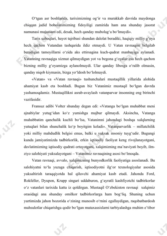 zning iqtisodiy qudrati ortayotgani, xalqimizning ma’naviyati boyib, ilm-ziyo salohiyati yuksalayotgani – vatanimiz ravnaqining asosi bo‘lmoqda. vatan ravnaqi, avvalo, xalqimizning bunyodkorlik faoliyatiga asoslanadi. bu salohiyatni to‘la yuzaga chiqarish, iqtisodiyotni ilg‘or texnologiyalar asosida yuksaltirish taraqqiyotda hal qiluvchi ahamiyat kasb etadi. jahonda ford, rokfeller, dyupon, krupp singari uddaburon, g‘ayratli kashfiyotchi tadbirkorlar o‘z vatanlari tarixida katta iz qoldirgan. mustaqil o‘zbekiston ravnaqi xalqimiz orasidagi ana shunday omilkor tadbirkorlarga ham bog‘liq. shuning uchun yurtimizda jahon bozorida o‘zining munosib o‘rnini egallaydigan, raqobatbardosh mahsulotlar chiqarishga qodir bo‘lgan mutaxassislarni tarbiyalashga muhim e’tibor qaratilmoqda. xullas, vatan ravnaqi g‘oyasi o‘zbekiston fuqarolarining e’tiqodiga aylansa, yurtimiz yanada taraqqiy topadi. yurt tinchligi – milliy istiqlolimizning asosiy g‘oyalaridan biri bo‘lib, u bebaho ne’mat, ulug‘ saodatdir. bashariyat o‘z taraqqiyotining barcha bosqichlarida, avvalo, tinchlik-totuvlikka intilib kelgan. tinchlikni saqlash va mustahkamlash umumbashariy masala. insoniyat taraqqiyotining barcha bosqichlarida jamiyatning asosiy masalalari tinchlik-totuvlik sharoitidagina samarali hal etilgan. shu boisdan ham yurt tinchligi – barqaror taraqqiyot garovidir. tinchlikka o‘z-o‘zidan, quruq xohish-istak …