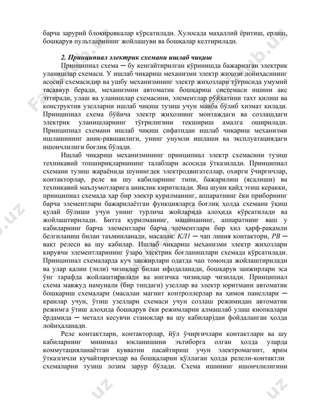 нинг мавжудлиги ва тормозлаш, диапазон ва тезликни ростлашнинг равонлиги (агарда у электрик усул билан амалга оширилса), юкланиш графиклари ва шу кабилар. кейин электродвигателларни бошқариш схемасига қўйилаётган талаблар келтирилади, механизм ишлашининг барча режимлари рўйхати берилади, бошқарув шакллари (қўлда, автоматик, дастурий ва шу кабилар) ва барча зарурий блокировкалар кўрсатилади. хулосада маҳаллий ёритиш, ерлаш, бошқарув пультларининг жойлашуви ва бошқалар келтирилади. 2. принципиал электрик схемани ишлаб чиқиш принципиал схема ─ бу кенгайтирилган кўринишда бажарилган электрик уланишлар схемаси. у ишлаб чиқариш механизми электр жиҳози лойиҳасининг асосий схемасидир ва ушбу механизмнинг электр жиҳозлари тўғрисида умумий тасаввур беради, механизмни автоматик бошқариш системаси ишини акс эттиради, улаш ва уланишлар схемасини, элементлар рўйхатини тахт қилиш ва конструктив узелларни ишлаб чиқиш тузиш учун манба бўлиб хизмат қилади. принципиал схема бўйича электр жиҳознинг монтаждаги ва созлашдаги электрик уланишларнинг тўғрилигини текшириш амалга оширилади. принципиал схемани ишлаб чиқиш сифатидан ишлаб чиқариш механизми ишлашининг аниқ-равшанлиги, унинг унумли ишлаши ва эксплуатациядаги ишончлилиги боғлиқ бўлади. ишлаб …