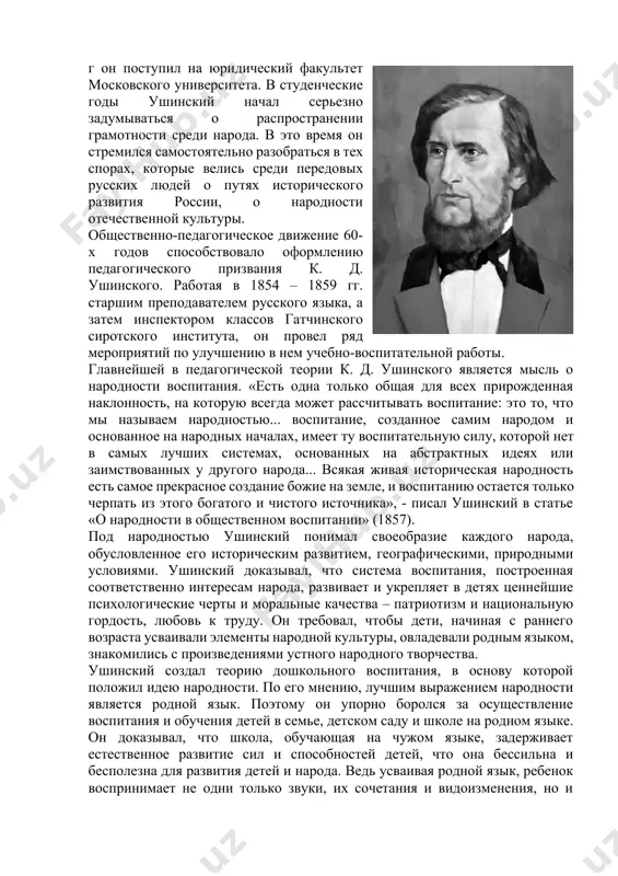 в начале 60-х годов начинает выходить педагогический журнал «ясная поляна» и толстой выступает с критикой традиционной школы. вот его утверждения: · учителя не имеют права принудительно воспитывать детей в духе принятых принципов; · в основу образования должна быть положена свобода выбора учащимися – чему и как они хотят учиться. · дело учителя – следовать и развивать природу ребёнка. эти положения нашли отражение в педагогических статьях толстого «о народном образовании», в учебниках для начальной школы – «азбука», «новая азбука» и четыре книги для чтения. константин дмитриевич ушинский (1824 – 1870) родился в туле, а свое детство и отрочество в имении отца около города новгород-северска. в 1840 г он поступил на юридический факультет московского университета. в студенческие годы ушинский начал серьезно задумываться о распространении грамотности среди народа. в это время он стремился самостоятельно разобраться в тех спорах, которые велись среди передовых русских людей о путях исторического развития россии, о народности отечественной культуры. …