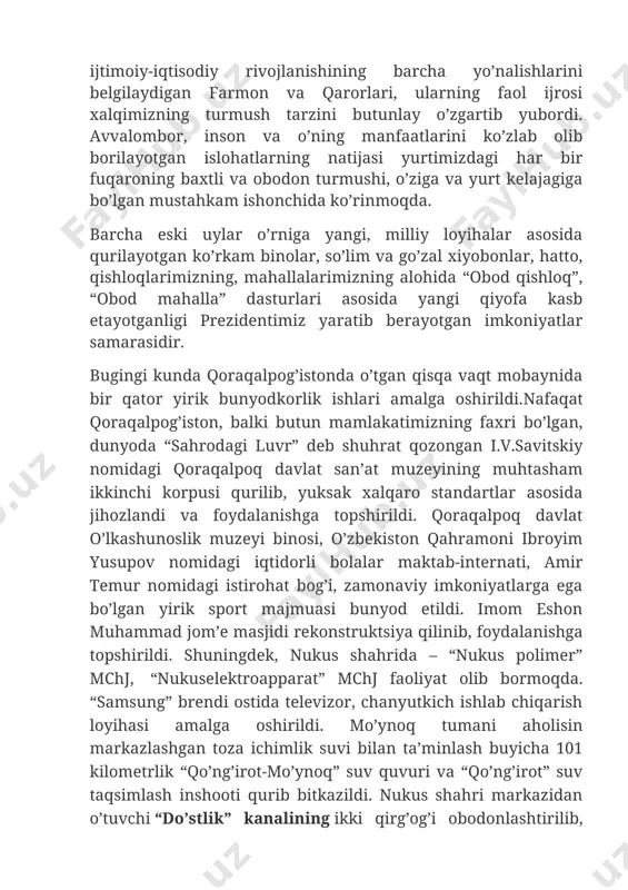 arning natijasi yurtimizdagi har bir fuqaroning baxtli va obodon turmushi, o’ziga va yurt kelajagiga bo’lgan mustahkam ishonchida ko’rinmoqda. barcha eski uylar o’rniga yangi, milliy loyihalar asosida qurilayotgan ko’rkam binolar, so’lim va go’zal xiyobonlar, hatto, qishloqlarimizning, mahallalarimizning alohida “obod qishloq”, “obod mahalla” dasturlari asosida yangi qiyofa kasb etayotganligi prezidentimiz yaratib berayotgan imkoniyatlar samarasidir. bugingi kunda qoraqalpog’istonda o’tgan qisqa vaqt mobaynida bir qator yirik bunyodkorlik ishlari amalga oshirildi.nafaqat qoraqalpog’iston, balki butun mamlakatimizning faxri bo’lgan, dunyoda “sahrodagi luvr” deb shuhrat qozongan i.v.savitskiy nomidagi qoraqalpoq davlat san’at muzeyining muhtasham ikkinchi korpusi qurilib, yuksak xalqaro standartlar asosida jihozlandi va foydalanishga topshirildi. qoraqalpoq davlat o’lkashunoslik muzeyi binosi, o’zbekiston qahramoni ibroyim yusupov nomidagi iqtidorli bolalar maktab-internati, amir temur nomidagi istirohat bog’i, zamonaviy imkoniyatlarga ega bo’lgan yirik sport majmuasi bunyod etildi. imom eshon muhammad jom’e masjidi rekonstruktsiya qilinib, foydalanishga topshirildi. shuningdek, nukus shahrida – “nukus polimer” mchj, “nukuselektroapparat” mchj faoliyat olib bormoqda. “samsung” brendi ostida televizor, chanyutkich ishlab …
