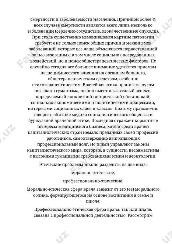 ваний, которые все чаще объясняются первостепенной ролью экзогенных, в том числе социально опосредованных воздействий, но и поиск общетерапевтических факторов. не случайно сегодня все большее внимание уделяется приемам неспецифического влияния на организм больного, общетерапевтическим средствам, особенно психотерапевтическим. врачебная этика пронизана духом высокого гуманизма, но она имеет и классовый аспект, определяемый конкретной исторической обстановкой, социально-экономическими и политическими процессами, интересами социальных слоев и классов. поэтому правомочно говорить об этике медика социалистического общества и буржуазной врачебной этике. последняя отражает корыстные интересы медицинского бизнеса, хотя и среди врачей капиталистических стран немало преданных своей профессии работников, самоотверженно выполняющих профессиональный долг. но и ими управляют законы капиталистического мира, которые, в сущности, несовместимы с высокими гуманными требованиями этики и деонтологии. этические проблемы можно разделить на два вида: морально-этические; профессионально-этические. морально-этическая сфера врача зависит от его (ее) морального облика, формирующегося на основе воспитания в семье и школе. профессионально-этическая сфера врача, так или иначе, связана с профессиональной деятельностью. рассмотрим классификацию …