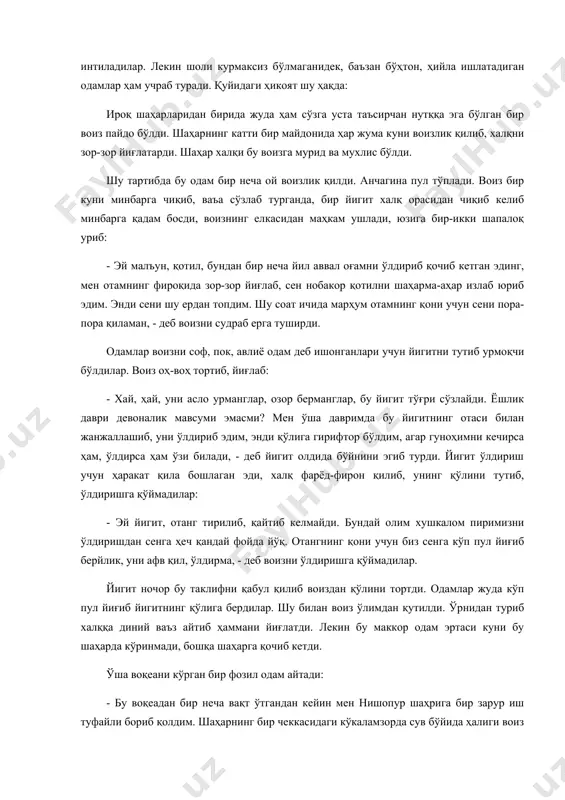ридан бирида жуда ҳам сўзга уста таъсирчан нутққа эга бўлган бир воиз пайдо бўлди. шаҳарнинг катти бир майдонида ҳар жума куни воизлик қилиб, халқни зор-зор йиғлатарди. шаҳар халқи бу воизга мурид ва мухлис бўлди. шу тартибда бу одам бир неча ой воизлик қилди. анчагина пул тўплади. воиз бир куни минбарга чиқиб, ваъа сўзлаб турганда, бир йигит халқ орасидан чиқиб келиб минбарга қадам босди, воизнинг елкасидан маҳкам ушлади, юзига бир-икки шапалоқ уриб: - эй малъун, қотил, бундан бир неча йил аввал оғамни ўлдириб қочиб кетган эдинг, мен отамнинг фироқида зор-зор йиғлаб, сен нобакор қотилни шаҳарма-аҳар излаб юриб эдим. энди сени шу ердан топдим. шу соат ичида марҳум отамнинг қони учун сени пора-пора қиламан, - деб воизни судраб ерга туширди. одамлар воизни соф, пок, авлиё одам деб ишонганлари учун йигитни тутиб урмоқчи бўлдилар. воиз оҳ-воҳ тортиб, йиғлаб: - хай, ҳай, уни асло урманглар, озор берманглар, бу йигит тўғри сўзлайди. ёшлик даври девоналик …