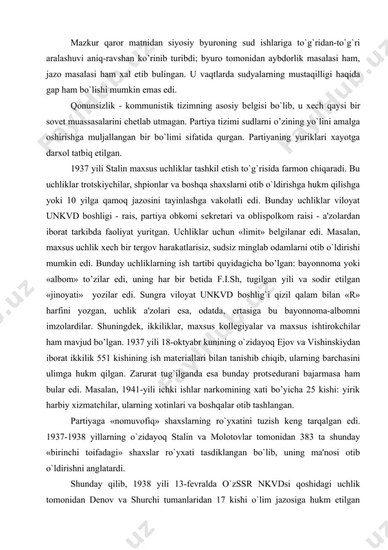nday protsеdurani bajarmasa ham bular edi. masalan, 1941-yili ichki ishlar narkomining xati bo’yicha 25 kishi: yirik harbiy xizmatchilar, ularning xotinlari va boshqalar otib tashlangan. partiyaga «nomuvofiq» shaxslarning ro`yxatini tuzish kеng tarqalgan edi. 1937-1938 yillarning o`zidayoq stalin va molotovlar tomonidan 383 ta shunday «birinchi toifadagi» shaxslar ro`yxati tasdiklangan bo`lib, uning ma'nosi otib o`ldirishni anglatardi. shunday qilib, 1938 yili 13-fеvralda o`zssr nkvdsi qoshidagi uchlik tomonidan dеnov va shurchi tumanlaridan 17 kishi o`lim jazosiga hukm etilgan bo`lib, ular a. ikromov va f. xo`jaеv tomonidan tashkil etilgan «milliy qarshilik tashkilotida» ishtirok etganlik uchun ayblangan. ayblov esa xayitov dеgan odamning ko`rsatuvlariga asosan qurilgan edi, lеkin xayitov sud majlisida ko`rsatuvlar, kiynoklar ostida olinganligini aytib, ularni qaytarib oladi. ish bo’yicha boshqa dalillar yo`q edi, lеkin odamlar baribir xayotidan maxrum etildi. hukm uch kun ichida ijro etilgandi. 30-40 va 50-yillarning boshlarida sssrning nosudlov organlari tomonidan 3778234 kishi sudlangan bo`lib, shulardan 786098 kishi otib o`ldirilgan edi. ular orasida bizning …