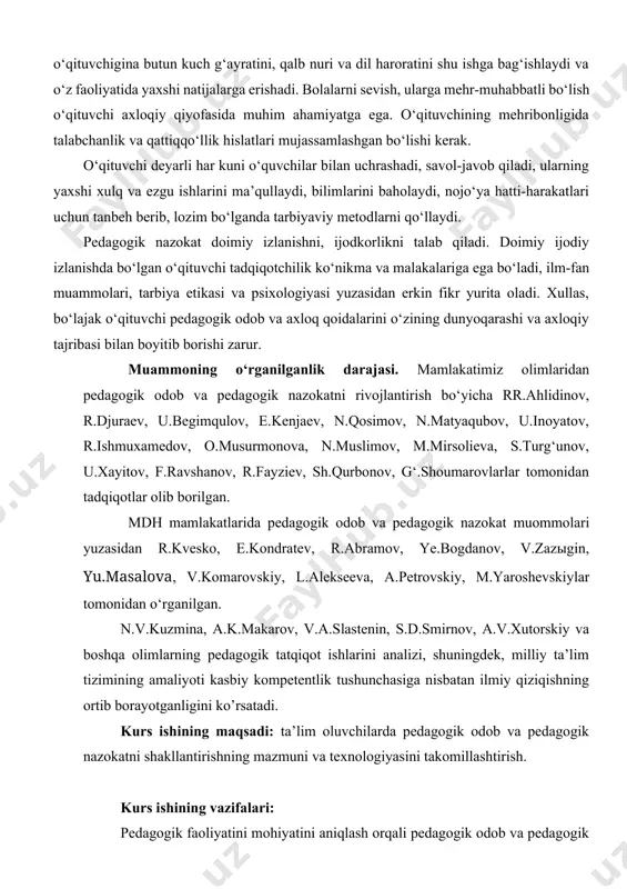 ik odob va pedagogik nazokatni yoritib berish; pedagogik odob va pedagogik nazokatni xususiyatlarini ochib berish; pedagogik odob va pedagogik nazokatni modelini ishlab chiqish; pedagogik odob va pedagogik nazokat texnologiyasini takomillashtirish. tadqiqot obyekti ta’lim oluvchilarning pedagogik odob va pedagogik nazokatni shakllantirish jarayoni. tadqiqot predmeti ta’lim oluvchilarning pedagogik odob va pedagogik nazokatni mazmuni, shakl, metodlari va vositalari. kurs ishining amaliy ahamiyati. tadqiqotning amaliy ahamiyati shundaki, qo’lga kiritilgan natijalar ta’lim oluvchilarning pedagogik odob va pedagogik nazokatni takomillashtirish. i-bob pedagogik odob-axloq tamoyillari va uning vazifasi. 1.1. o‘qituvchining pedagogik odob-axloqi haqida tushuncha. o‘qituvchining pedagogik odob – axloqi, nazokati haqida tushuncha. «odob deganda rasm – taomil, xulq – odatlar yigindisi, ijtimoiy – iqtisodiy tuzim taqozosi bilan turmush sharoitining alohida tarzi, an‘analari asosida odamlar o‘rtasida paydo bo‘lgan muomala munosabatlarining xususiyatlari tushuniladi. demak, o‘qituvchi odobi umuminsoniy va milliy axloqning qonuniyatlari, talablari, mezonlarini ta’lim – tarbiya jarayonida oydinlashtirib, muallimning o‘quvchilar, o‘z kasbdoshlari, ota – onalar, maktab rahbarlari bilan muomala …