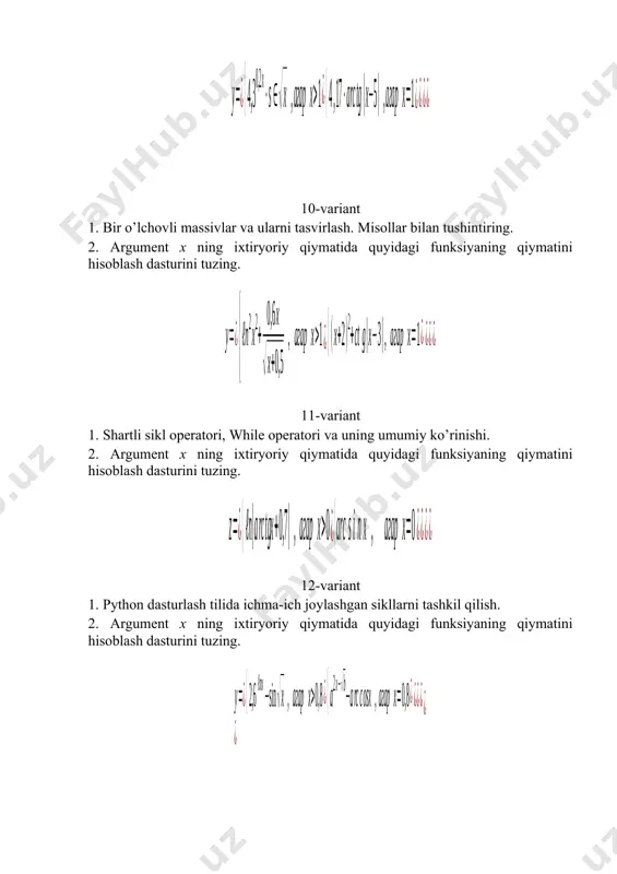 hisoblash dasturini tuzing. 23-variant 1. python dasturlash tilining shartli o’tish operatori. to’liq shartli o’tish (if, else, elif) operatorlari va ularning bajarilish tartibi. 2. ifodaning qiymatini hisoblash dasturini tuzing. 24-variant 1. python dasturlash tilining sikl operatori. for (sikl) operatori. 2. , funksiyaning qiymatini hisoblash dasturini tuzing. bu yerda . 25-variant 1. python dasturlash tilining shartli o’tish operatori. qisqa shartli o’tish operatori (if ) va uning bajarilish tartibi. 2. funksiyaning x=0,5; a=5; b=2,5 dagi qiymatini hisoblash dasturini tuzing. 26-variant 1. shartli sikl operatori, while operatori va uning umumiy ko’rinishi. 2. argument x ning ixtiryoriy qiymatida quyidagi funksiyaning qiymatini hisoblash dasturini tuzing. 27-variant 1. bir o’lchovli massivlar va ularni tasvirlash. misollar bilan tushintiring. 2. argument x ning ixtiryoriy qiymatida quyidagi funksiyaning qiymatini hisoblash dasturini tuzing. 28-variant 1. python dasturlash tilida funksiyalar va protseduralar. qism dasturlar. 2. argument x ning ixtiryoriy qiymatida quyidagi funksiyaning qiymatini hisoblash dasturini tuzing. oleobject3.bin image4.wmf oleobject4.bin oleobject5.bin image5.wmf oleobject6.bin …