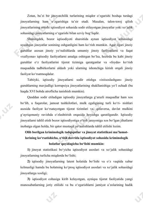 ‘tish davrida iqtisodiyot sohasida kriminologik holatlar quyidagicha bo‘lishi mumkin: 1) jinoyat statistikasi bo‘yicha iqtisodiyot asoslari va xo‘jalik sohasidagi jinoyatlarning turlicha miqdorda bo‘lishi; 2) iqtisodiy jinoyatlarning latent holatida bo‘lishi va o‘z vaqtida xabar kelmasligi hamda bu holatning ko‘proq iqtisodiyot asoslari va xo‘jalik sohasidagi jinoyatlarga xosligi; 3) iqtisodiyot cohasiga kirib kelayotgan, ayniqsa tijorat faoliyatida yangi munosabatlarning joriy etilishi va bu o‘zgarishlarni jamiyat a’zolarining hadik bilan qabul qilishi hamda bu kabi munosabatlarning ko‘pchiligini jinoyat qonunchiligi orqali taqiqlashning yoqlab chiqilishi kabi holatlar. iqtisodiy jinoyatlar sodir etilganligi xususidagi statistika qaydlarining ko‘rsatishicha, iqtisodiyot asoslari va xo‘jalik sohasidagi jinoyatlar latent holatida bo‘lgani uchun ham, to‘liq manzarani aks ettira olmaydi, natijada u huquqni muhofaza qiluvchi davlat organlari zarur yo‘nalishlarda ish olib borishlariga to‘g‘ri yo‘nalish berish imkoniyatiga ega emas. iqtisodiy jinoyatlar ichida o‘zgalar mulkini o‘zlashtirish o‘ziga xos xavfli ko‘rinishga egadir. mulkka tajovuz qilish, qanday ko‘rinish yoki shaklda sodir etilmasin, mulk egasining konstitutsiya va o‘zbekiston res​publikasining tegishli huquqiy hujjatlarida qayd …