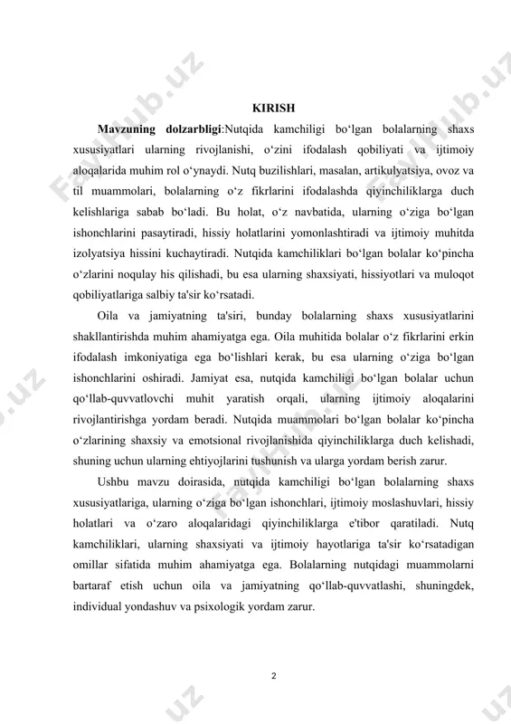 esa, nutqida kamchiligi bo‘lgan bolalar uchun qo‘llab-quvvatlovchi muhit yaratish orqali, ularning ijtimoiy aloqalarini rivojlantirishga yordam beradi. nutqida muammolari bo‘lgan bolalar ko‘pincha o‘zlarining shaxsiy va emotsional rivojlanishida qiyinchiliklarga duch kelishadi, shuning uchun ularning ehtiyojlarini tushunish va ularga yordam berish zarur. ushbu mavzu doirasida, nutqida kamchiligi bo‘lgan bolalarning shaxs xususiyatlariga, ularning o‘ziga bo‘lgan ishonchlari, ijtimoiy moslashuvlari, hissiy holatlari va o‘zaro aloqalaridagi qiyinchiliklarga e'tibor qaratiladi. nutq kamchiliklari, ularning shaxsiyati va ijtimoiy hayotlariga ta'sir ko‘rsatadigan omillar sifatida muhim ahamiyatga ega. bolalarning nutqidagi muammolarni bartaraf etish uchun oila va jamiyatning qo‘llab-quvvatlashi, shuningdek, individual yondashuv va psixologik yordam zarur. kurs ishining maqsadi:nutqida kamchiligi bo‘lgan bolalarning shaxs xususiyatlari mavzusining maqsadi, ushbu bolalarning shaxsiy rivojlanishi, hissiy holati va ijtimoiy aloqalariga ta'sir ko‘rsatadigan omillarni chuqur o‘rganishdir. mavzu, nutq buzilishlarining bolalarning o‘ziga bo‘lgan ishonchlari, ijtimoiy moslashuvlari va hissiy holatlari bilan qanday bog‘liqligini aniqlashga qaratilgan. kurs ishining vazifasi:nutqida kamchiligi bo‘lgan bolalarning psixologik va emotsional holatlarini tushunish, ularning o‘z fikrlarini ifodalashdagi qiyinchiliklarini …