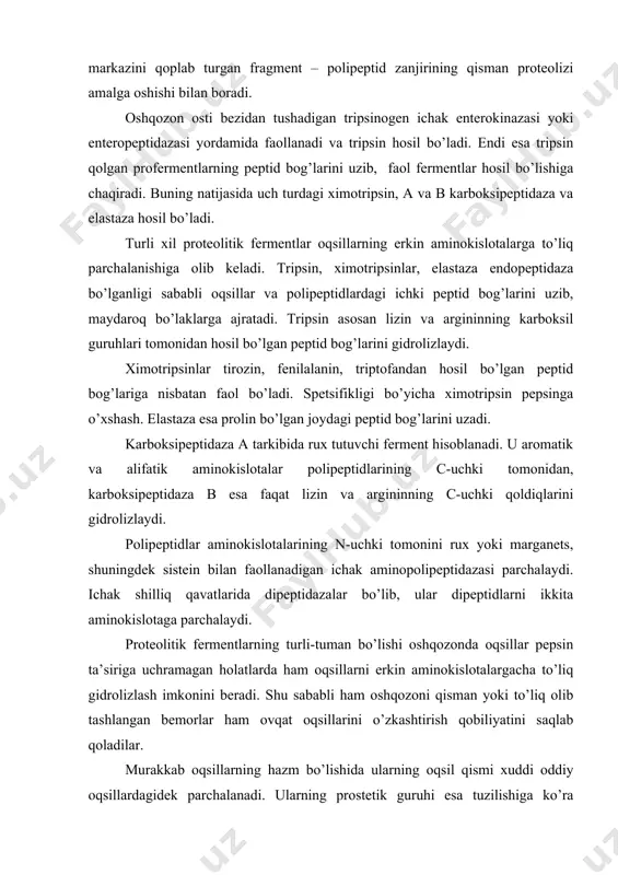 larni erkin aminokislotalargacha to’liq gidrolizlash imkonini beradi. shu sababli ham oshqozoni qisman yoki to’liq olib tashlangan bemorlar ham ovqat oqsillarini o’zkashtirish qobiliyatini saqlab qoladilar. murakkab oqsillarning hazm bo’lishida ularning oqsil qismi xuddi oddiy oqsillardagidek parchalanadi. ularning prostetik guruhi esa tuzilishiga ko’ra gidrolizlanadi. uglevod va lipid komponentlari oqsil qismidan parchalangandan so’ng amilolitik va lipolitik fermentlar yordamida gidrolizlanadi. xromoproteidlarning porfirin guruhi parchalanmaydi. nukleinli komponent oqsildan oshqozonning kislotali muhitida ajraladi. ichakda polinukleotidlar ichak va oshqozon osti bezi nukleazalari yordamida gidrolizlanadi. ichakda aminokislotalarning chirishi. ma’lumki, ichak mikroorganizmlari o’zlarining o’sishi uchun ovqat bilan ma’lum bir aminokislotalarning bo’lishiga muhtoj. ichak mikroflorasida maxsus fermentlar sistemasi mavjud bo’lib, ovqat aminokislotalarining xilma-xil o’zgarishlarini katalizlaydi. shu tufayli ichakda aminokislotalar parchalanishining zaharli moddalari hosil bo’ladi. ichak mikroorganizmlari faoliyati ta’sirida aminokislotalarning bu kabi o’zgarishlariga ichakda oqsillarning chirishi deyiladi. masalan, oltingugurt tutuvchi aminokislotalar(sistein, sistin va metionin)dan vodorodsulfid (h2s) va metilkaptan (ch3sh); diaminokislotalar ornitin va lizinning dekarboksillanishidan putresin va kadaverin; siklik aminokislotalar – tirozin …