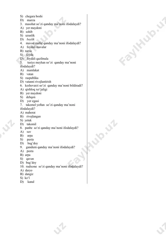 g. 1. vaqe’ ast so’zi qanday ma’noni bildiradi? a) voqea b) voqedur s) joylashgan d) joy 2. hammarz ast so’zi qanday ma’noni bildiradi? a) hudud b) chegaradosh s) chegara boshi d) marza 3. masohat so’zi qanday ma’noni ifodalaydi? a) yer maydoni b) sohib s) uzunlik d) boylik 4. mavod mufid qanday ma’noni ifodalaydi? a) foydali mavalar b) narsa s) foyda d) foydali qazilmala 5. tusiye meyhan so’zi qanday ma’noni ifodalaydi? a) mamlakat b) vatan s) raspublika d) vatanni rivojlantirish 6. keshovarzi so’zi qanday ma’noni bildiradi? a) qishloq xo‘jaligi b) yer maydoni s) dehqon d) yer egasi 7. takomel yoftan so’zi qanday ma’noni ifodalaydi? a) mahorat b) rivojlangan s) yetuk d) takomil 8. panbe so‘zi qanday ma’noni ifodalaydi? a) suv b) arpa s) paxta d) bug’doy 9. gandum qanday ma’noni ifodalaydi? a) paxta b) arpa s) qavun d) bug’doy 10. rudxone so’zi qanday ma’noni ifodalaydi? a) daryo b) dangiz s) ko‘l …