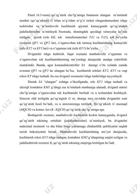 irga yuklamaga chidamlilik qobiliyatini saqlab turish imkoniyatini beradi. manbalovchi kuchlanishning me’yor darajasida, kuchlanish relesi kv3 ishga tushgan, kontaktor km2 g’altagining zanjiri uzilgan va jadallashtirish rezistori rp qo’zg’atish tokining zanjiriga kiritilgan bo’ladi. 4.3 – rasm. sinxron elektr yuritmani andozaviy paneldan foydalangan xolda boshqarish sxemasi kuchlanish keskin kamayganda rele kv uziladi, jadallashtirish kontaktori km2 g’altagining zanjiri tutashtiriladi. u ishga tushadi va o’zining kontakti bilan rezistorni rp shuntlaydi, shu bilan dvigatel qo’zg’atish tokini oshishiga olib keladi. kontaktor km2 ulanganligi to’g’risida ko’rsatuvchi rele kn signal beradi. nazorat savollari 1. sinxron motorni ishga tushirib yuborishni avtomatik boshqarish sxemasini tushuntiring. 1. sxema elementlarini izoxlang. 1. sxemani yig’ing va sozlang. image1.png image2.png image3.jpeg