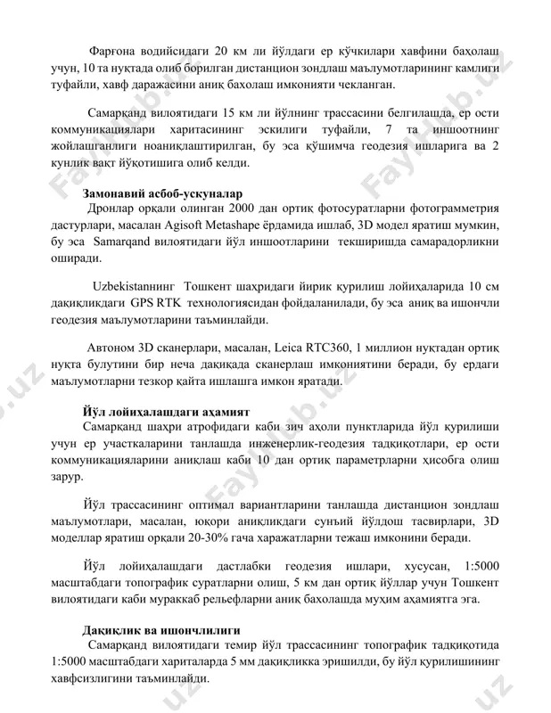лиги туфайли, 7 та иншоотнинг жойлашганлиги ноаниқлаштирилган, бу эса қўшимча геодезия ишларига ва 2 кунлик вақт йўқотишига олиб келди. замонавий асбоб-ускуналар дронлар орқали олинган 2000 дан ортиқ фотосуратларни фотограмметрия дастурлари, масалан agisoft metashape ёрдамида ишлаб, 3d модел яратиш мумкин, бу эса samarqand вилоятидаги йўл иншоотларини текширишда самарадорликни оширади. uzbekistanнинг тошкент шаҳридаги йирик қурилиш лойиҳаларида 10 см дақиқликдаги gps rtk технологиясидан фойдаланилади, бу эса аниқ ва ишончли геодезия маълумотларини таъминлайди. автоном 3d сканерлари, масалан, leica rtc360, 1 миллион нуқтадан ортиқ нуқта булутини бир неча дақиқада сканерлаш имкониятини беради, бу ердаги маълумотларни тезкор қайта ишлашга имкон яратади. йўл лойиҳалашдаги аҳамият самарқанд шаҳри атрофидаги каби зич аҳоли пунктларида йўл қурилиши учун ер участкаларини танлашда инженерлик-геодезия тадқиқотлари, ер ости коммуникацияларини аниқлаш каби 10 дан ортиқ параметрларни ҳисобга олиш зарур. йўл трассасининг оптимал вариантларини танлашда дистанцион зондлаш маълумотлари, масалан, юқори аниқликдаги сунъий йўлдош тасвирлари, 3d моделлар яратиш орқали 20-30% гача харажатларни тежаш имконини беради. йўл …
