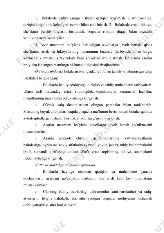 arga javob berish ko’nikmasini mustahkamlash. 4. asarda ishtirok etuvchi qahramonlarning xatti-harakatlarini baholashga, ayrim ma’naviy sifatlarini (yaxshi, yovuz, jasur), ruhiy kechinmalarini (xafa, xursand) ta’riflashga undash. she’r, ertak, topishmoq, hikoya, sanamalarni ifodali aytishga o’rgatish. katta va maktabga tayyorlov guruhida: 1. bolalarda hayotga nisbatan qiziqish va muhabbatni yanada kuchaytirish, asardagi go’zallikni, nafosatni his etish kabi ko’- nikmalarni mustahkamlash. 2. ularning badiiy asarlardagi qahramonlar xatti-harnkatlari va xulq-atvorlarini to’g’ri baholash, aks ettirilayotgan voqealar mohiyatini tushunish qobiliyatlarini o’stira borish lozim. 3. bolalarning milliy, badiiy didlarini rivojlantirish, badiiy adabiyotning o’ziga xos xususiyatlari, ba’zi janrlari. asarning tili 252 haqidagi boshlang’ich tasawurlarini shakllantirish. 4. bolalarni asar g’oyasini tushunishga, tasviriy vositalarni his etishga, she’riy nutqdagi musiqiylik, ohangdorlik va ritmni payqay olishga o’rgatish. 5. bolalarning o’zbek xalq og’zaki ijodiyoti, sharq allomalari, yozuvchilari, shoirlari haqidagi tushunchalarini boyitish. ertak va hikoyalarni o’qib berganda va bolalar tomonidan badiiy asarlarni qayta hikoya qilish jarayonida badiiy asarlarda aks etgan voqea va obrazlarga nisbatan ularning shaxsiy munosabatlarini …