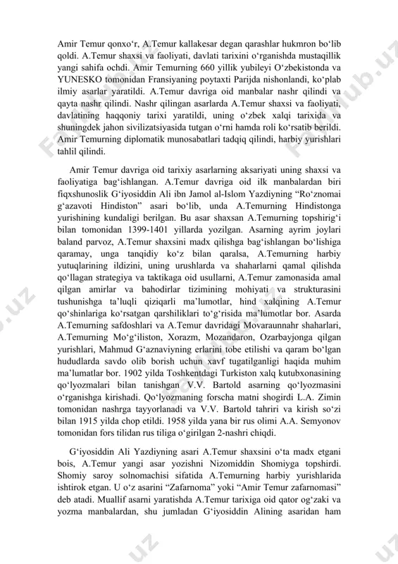 ashlar hukmron bo‘lib qoldi. a.temur shaxsi va faoliyati, davlati tarixini o‘rganishda mustaqillik yangi sahifa ochdi. amir temurning 660 yillik yubileyi o‘zbekistonda va yunesko tomonidan fransiyaning poytaxti parijda nishonlandi, ko‘plab ilmiy asarlar yaratildi. a.temur davriga oid manbalar nashr qilindi va qayta nashr qilindi. nashr qilingan asarlarda a.temur shaxsi va faoliyati, davlatining haqqoniy tarixi yaratildi, uning o‘zbek xalqi tarixida va shuningdek jahon sivilizatsiyasida tutgan o‘rni hamda roli ko‘rsatib berildi. amir temurning diplomatik munosabatlari tadqiq qilindi, harbiy yurishlari tahlil qilindi. amir temur davriga oid tarixiy asarlarning aksariyati uning shaxsi va faoliyatiga bag‘ishlangan. a.temur davriga oid ilk manbalardan biri fiqxshunoslik g‘iyosiddin ali ibn jamol al-islom yazdiyning “ro‘znomai g‘azavoti hindiston” asari bo‘lib, unda a.temurning hindistonga yurishining kundaligi berilgan. bu asar shaxsan a.temurning topshirig‘i bilan tomonidan 1399-1401 yillarda yozilgan. asarning ayrim joylari baland parvoz, a.temur shaxsini madx qilishga bag‘ishlangan bo‘lishiga qaramay, unga tanqidiy ko‘z bilan qaralsa, a.temurning harbiy yutuqlarining ildizini, uning urushlarda va shaharlarni qamal qilishda …