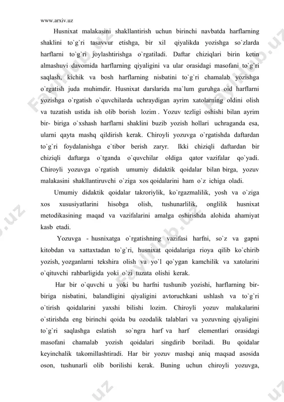 dalar takroriylik, ko`rgazmalilik, yosh va o`ziga xos xususiyatlarini hisobga olish, tushunarlilik, onglilik husnixat metodikasining maqad va vazifalarini amalga oshirishda alohida ahamiyat kasb etadi. yozuvga - husnixatga o`rgatishning vazifasi harfni, so`z va gapni kitobdan va xattaxtadan to`g`ri, husnixat qoidalariga rioya qilib ko`chirib yozish, yozganlarni tekshira olish va yo`l qo`ygan kamchilik va xatolarini o`qituvchi rahbarligida yoki o`zi tuzata olishi kerak. har bir o`quvchi u yoki bu harfni tushunib yozishi, harflarning bir- biriga nisbatini, balandligini qiyaligini avtoruchkani ushlash va to`g`ri o`tirish qoidalarini yaxshi bilishi lozim. chiroyli yozuv malakalarini o`stirishda eng birinchi qoida bu ozodalik talablari va yozuvning qiyaligini to`g`ri saqlashga eslatish so`ngra harf va harf elementlari orasidagi masofani chamalab yozish qoidalari singdirib boriladi. bu qoidalar keyinchalik takomillashtiradi. har bir yozuv mashqi aniq maqsad asosida oson, tushunarli olib borilishi kerak. buning uchun chiroyli yozuvga, o`rgatishning turli usullaridan foydalanish lozim. bolalarning yozuv malakalarini hosil qilishga ularning yosh va o`ziga xos xususiyatlari: barmoq va qo`l muskullarini …