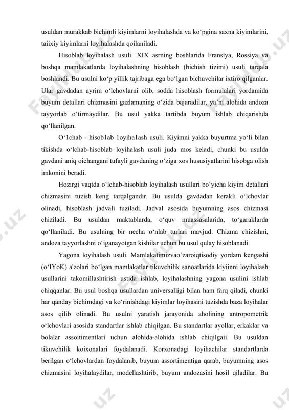 umning asos chizmasini loyihalaydilar, modellashtirib, buyum andozasini hosil qiladilar. bu andozalardan foydalanib, tikilgan buyumlar aholining buyumga bo‘lgan ehtiyojini 80-85% ga qondiradi. bu usulda loyihalash jarayonida turli razmer (o‘lcham) laiga, rost (bo‘y) laiga, to‘lalikka moslab andozalar tayyorlanadi. ko‘krak yarim aylanasi ii ga binoan kiyim razmeri aniqlanadi. razmerlar orasidagi farq — 2 sm bo‘ladi. masalan, 40, 42, 44, 46 va hokazo. ayollar va erkaklar uchun 6 tadan rost mayjud bo‘lib, rostlar orasidagi farq — 6 sm bo‘ladi. ayollar uchun: i 146 erkaklar uchun: i 152 ii 152 ii 158 iii 158 iii 164 iv 164 iv 170 v 170 v 176 vi 176 vi 182 ikkinchi ko‘krak aylanasi (kyaa,,) bilan bo‘ksa aylanasi (bkyaa) o‘lchamlari orasidagi farq bo‘yicha to‘lalik guruhi aniqlanadi. bu farq birinchi toialik guruhida 4 sm, ikkinchisida 8 sm, uchinchisida 12smgateng. tayyor kiyim sotib olayotganda, albatta, o‘z bo‘yingizni va o‘lcham belgilardan kyaa,, bilan bkyaa larni bilishingiz kerak.