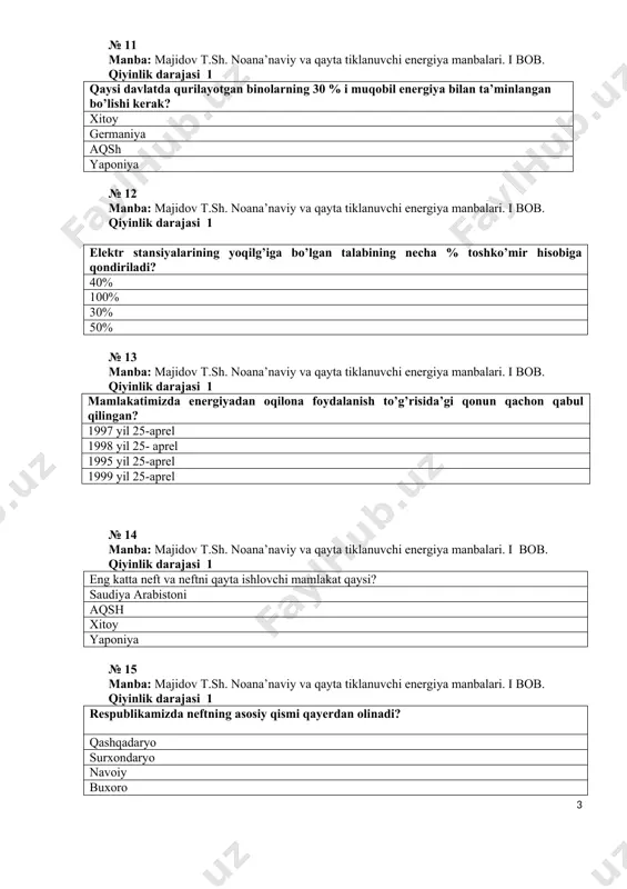 yalarining yoqilg’iga bo’lgan talabining necha % toshko’mir hisobiga qondiriladi? 40% 100% 30% 50% № 13 manba: majidov t.sh. noana’naviy va qayta tiklanuvchi energiya manbalari. i bob. qiyinlik darajasi 1 mamlakatimizda energiyadan oqilona foydalanish to’g’risida’gi qonun qachon qabul qilingan? 1997 yil 25-aprel 1998 yil 25- aprel 1995 yil 25-aprel 1999 yil 25-aprel № 14 manba: majidov t.sh. noana’naviy va qayta tiklanuvchi energiya manbalari. i bob. qiyinlik darajasi 1 eng katta neft va neftni qayta ishlovchi mamlakat qaysi? saudiya arabistoni aqsh xitoy yaponiya № 15 manba: majidov t.sh. noana’naviy va qayta tiklanuvchi energiya manbalari. i bob. qiyinlik darajasi 1 respublikamizda neftning asosiy qismi qayerdan olinadi? qashqadaryo surxondaryo navoiy buxoro № 16 manba: majidov t.sh. noana’naviy va qayta tiklanuvchi energiya manbalari. i bob. qiyinlik darajasi 1 dunyoda toshko’mir zahiralari asosan qaysi davlatlarda joylashgan? aqsh, mdh davlatlarida angiliya, rossiya o’zbekiston, aqsh o’zbekiston, qozog’iston № 17 manba: majidov t.sh. noana’naviy va qayta tiklanuvchi energiya manbalari. …