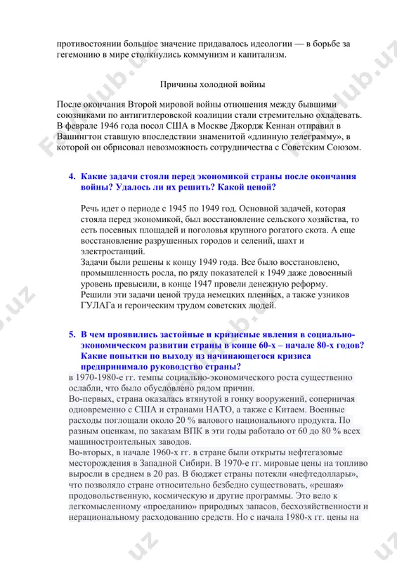 и не было, что не мешало им поддерживать враждующие стороны в череде конфликтов по всему земному шару. соперничество между двумя сверхдержавами сопровождалось гонкой вооружений — как обычного, так и ядерного, — периодически ставившей мир на порог третьей мировой войны. также в противостоянии большое значение придавалось идеологии — в борьбе за гегемонию в мире столкнулись коммунизм и капитализм. причины холодной войны после окончания второй мировой войны отношения между бывшими союзниками по антигитлеровской коалиции стали стремительно охладевать. в феврале 1946 года посол сша в москве джордж кеннан отправил в вашингтон ставшую впоследствии знаменитой «длинную телеграмму», в которой он обрисовал невозможность сотрудничества с советским союзом. 4. какие задачи стояли перед экономикой страны после окончания войны? удалось ли их решить? какой ценой? речь идет о периоде с 1945 по 1949 год. основной задачей, которая стояла перед экономикой, был восстановление сельского хозяйства, то есть посевных площадей и поголовья крупного рогатого скота. а еще восстановление разрушенных …
