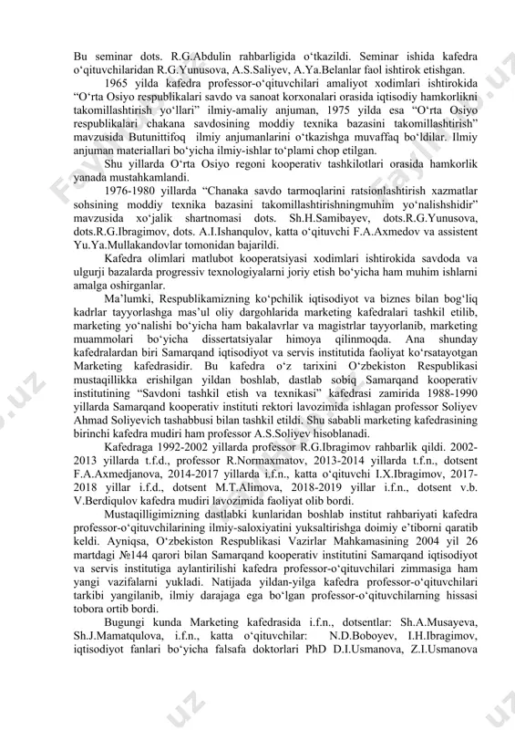 do jarayonlari texnologiyasi” yangi fani o‘qitila boshladi va tabiiyki yangi darslik yaratish ehtiyoji tug‘ildi. shu asosda r.t.yunusova, sh.x.samibayev a.s.saliyev, r.g.ibragimov va yu.a.abdullayevlar muallifligida “savdo jarayonlari texnologiyasi” fanidan o‘zbek tilida darslik chop etildi. shu yillarda “matlubot savdo kooperatsiyasi ulgurji savdo bazalarining moddiy-texnik bazasini tashkil etish, rivojlantirish va uning tovar harakatini takomillashtirishdagi roli” mavzusida ilmiy-tadqiqot ishlari bajarilgan. bu mavzu dots. r.g.abdulin rahbarligida bajarilgan. bajaruvchilar sifatida esa dots. a.l.pasternak, katta o‘qituvchilardan sh.x.samibayev, t.k.kudryavsevalar, assistentlardan esa d.n.nishanova va a.ya.belanlar ishtirok etishgan. kafedra jamoasi kooperativ chakana savdo tarmog‘i samarqand viloyatining jomboy, samarqand, urgut, payariq rayonlarining chakana kooperativ savdo tarmoqlarini ratsionallashtirishda faol ishtirok etdilar. kafedra jamoasi 1974 yilning may oyida samarqand viloyat matlubot kooperatsiyasi uyushmasi, o‘zbekbirlashuv va sentrosoyuz ishtirokida kooperativ magazinlarida o‘z-o‘ziga xizmat ko‘ratishni joriy etish bo‘yicha seminar o‘tkazilgan. bu seminar dots. r.g.abdulin rahbarligida o‘tkazildi. seminar ishida kafedra o‘qituvchilaridan r.g.yunusova, a.s.saliyev, a.ya.belanlar faol ishtirok etishgan. 1965 yilda kafedra professor-o‘qituvchilari amaliyot xodimlari ishtirokida “o‘rta osiyo respublikalari savdo …