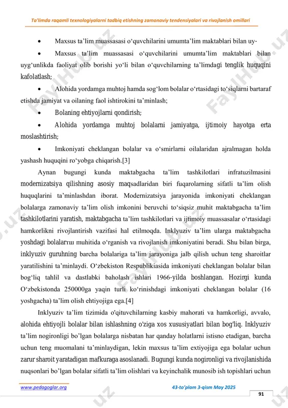 ‘lgan bolalarning moslashishi va integratsiyasi uchun maktab-internatlarni bosqichma-bosqich maxsus jihozlar bilan ta’minlash va boshqalar.[2] barcha ta’lim tizimlarining maqsad va vazifalari bo‘lgani kabi inklyuziv ta’limning ham o‘z vazifalari mavjud. bularga quyidagilar kiradi:  ta’lim muassasalarida alohida yordamga muhtoj bo‘lgan bolalar va o‘smirlarning ta’lim olishlari uchun zarur bo‘lgan psixologik, umumta’lim-pedagogik hamda korreksion shart-sharoitlar yaratish, ularning imkoniyatiga mos dasturlarini ishlab chiqish; http://www.pedagoglar.org/ ta'limda raqamli texnologiyalarni tadbiq etishning zamonaviy tendensiyalari va rivojlanish omillari www.pedagoglar.org 43-to’plam 3-qism may 2025 91  maxsus ta’lim muassasasi o‘quvchilarini umumta’lim maktablari bilan uy-  maxsus ta’lim muassasasi o‘quvchilarini umumta’lim maktablari bilan uyg‘unlikda faoliyat olib borishi yo‘li bilan o‘quvchilarning ta’limdagi tenglik huquqini kafolatlash;  alohida yordamga muhtoj hamda sog‘lom bolalar o‘rtasidagi to‘siqlarni bartaraf etishda jamiyat va oilaning faol ishtirokini ta’minlash;  bolaning ehtiyojlarni qondirish;  alohida yordamga muhtoj bolalarni jamiyatga, ijtimoiy hayotga erta moslashtirish;  imkoniyati cheklangan bolalar va o‘smirlarni oilalaridan ajralmagan holda yashash huquqini ro‘yobga chiqarish.[3] aynan bugungi kunda …