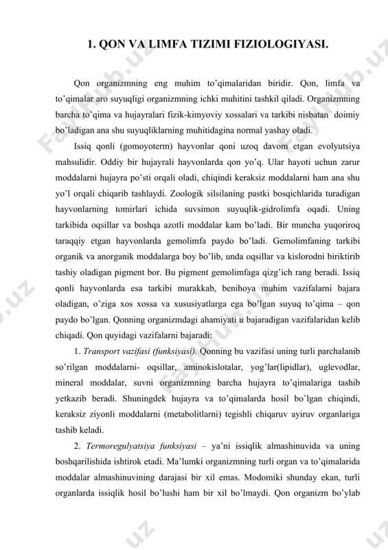 zifalarni bajaradi: 1. transport vazifasi (funksiyasi). qonning bu vazifasi uning turli parchalanib so’rilgan moddalarni- oqsillar, aminokislotalar, yog’lar(lipidlar), uglevodlar, mineral moddalar, suvni organizmning barcha hujayra to’qimalariga tashib yetkazib beradi. shuningdek hujayra va to’qimalarda hosil bo’lgan chiqindi, keraksiz ziyonli moddalarni (metabolitlarni) tegishli chiqaruv ayiruv organlariga tashib keladi. 2. termoregulyatsiya funksiyasi – ya’ni issiqlik almashinuvida va uning boshqarilishida ishtirok etadi. ma’lumki organizmning turli organ va to’qimalarida moddalar almashinuvining darajasi bir xil emas. modomiki shunday ekan, turli organlarda issiqlik hosil bo’lushi ham bir xil bo’lmaydi. qon organizm bo’ylab doimo harakatda bo’lib, tegishli organlardagi ortiqcha issiqlikni olib boshqalariga beradi. ortiqchasini esa issiqlik uzatadigan organlarga – teri, upka, buyraklar va boshqalarga yetkazadi. shunday qilib, qon organizm haroratining mo’tadilligini, doimiyligini ta’minlashda asosiy rol o’ynaydi. qon, hujayra va to’qimalar uchun fizik-kimyoviy muhitdir. buning ma’nosi shundaki qonning fizik-kimyoviy ko'rsatkichlari doimiy bo’lib juda kam darajada o'zgaradi. barcha hujayra va to’qimalar faqat qonda va limfada mavjud bo’lgan muhitdagina yashay oladilar. qon …