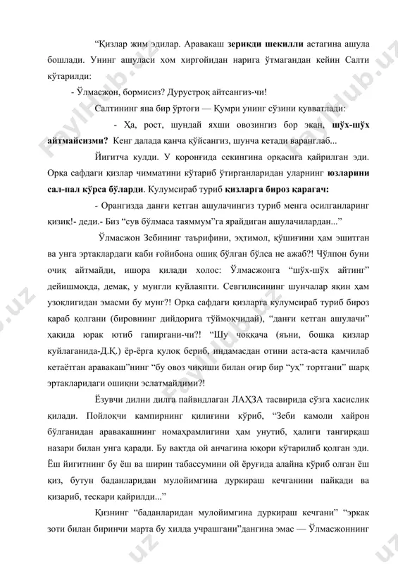 ингина орқасига қайрилган эди. орқа сафдаги қизлар чимматини кўтариб ўтирганларидан уларнинг юзларини сал-пал кўрса бўларди. кулумсираб туриб қизларга бироз қарагач: - орангизда данғи кетган ашулачингиз туриб менга осилганларинг қизиқ!- деди.- биз “сув бўлмаса таяммум”га ярайдиган ашулачилардан...” ўлмасжон зебининг таърифини, эҳтимол, қўшиғини ҳам эшитган ва унга эртаклардаги каби ғойибона ошиқ бўлган бўлса не ажаб?! чўлпон буни очиқ айтмайди, ишора қилади холос: ўлмасжонга “шўх-шўх айтинг” дейишмоқда, демак, у мунгли куйлаяпти. севгилисининг шунчалар яқин ҳам узоқлигидан эмасми бу мунг?! орқа сафдаги қизларга кулумсираб туриб бироз қараб қолгани (бировнинг дийдорига тўймоқчидай), “данғи кетган ашулачи” ҳақида юрак ютиб гапиргани-чи?! “шу чоққача (яъни, бошқа қизлар куйлаганида-д.қ.) ёр-ёрга қулоқ бериб, индамасдан отини аста-аста қамчилаб кетаётган аравакаш”нинг “бу овоз чиқиши билан оғир бир “уҳ” тортгани” шарқ эртакларидаги ошиқни эслатмайдими?! ёзувчи дилни дилга пайвндлаган лаҳза тасвирида сўзга хасислик қилади. пойлоқчи кампирнинг қилиғини кўриб, “зеби камоли хайрон бўлганидан аравакашнинг номаҳрамлигини ҳам унутиб, ҳалиги тангирқаш назари билан унга қаради. бу вақтда …