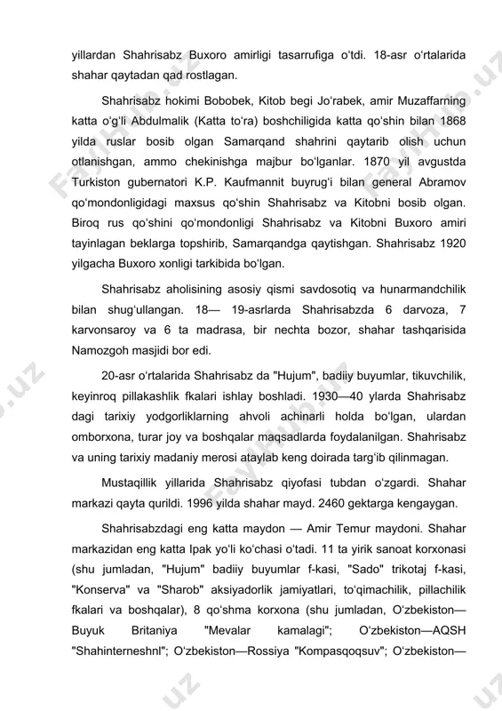 na, turar joy va boshqalar maqsadlarda foydalanilgan. shahrisabz va uning tarixiy madaniy merosi ataylab keng doirada targʻib qilinmagan. mustaqillik yillarida shahrisabz qiyofasi tubdan oʻzgardi. shahar markazi qayta qurildi. 1996 yilda shahar mayd. 2460 gektarga kengaygan. shahrisabzdagi eng katta maydon — amir temur maydoni. shahar markazidan eng katta ipak yoʻli koʻchasi oʻtadi. 11 ta yirik sanoat korxonasi (shu jumladan, "hujum" badiiy buyumlar f-kasi, "sado" trikotaj f-kasi, "konserva" va "sharob" aksiyadorlik jamiyatlari, toʻqimachilik, pillachilik fkalari va boshqalar), 8 qoʻshma korxona (shu jumladan, oʻzbekiston—buyuk britaniya "mevalar kamalagi"; oʻzbekiston—aqsh "shahinterneshnl"; oʻzbekiston—rossiya "kompasqoqsuv"; oʻzbekiston—turkiya "shahri kesh"; oʻzbekiston—turkiya— yaponiya "oqsaroy toʻqimachi ltd" va boshqalar), kichik, oʻrta biznes subʼyektlari faoliyat koʻrsatadi. savdo va maishiy xizmat koʻrsatish shoxobchalari mavjud. buxoro oziqovqat va yengil sanoat texnologiyasi intining umumtexnika fakulteti, kasb-hunar kolleji va akademik litseylar ishlab turibdi. 10 ta jamoat kutubxonasi, madaniyat uyi, madaniyat va istirohat bogʻi, teatr, tarix va moddiy madaniyat muzeyi, 3 ta bolalar musiqa va sanʼat maktabi, …