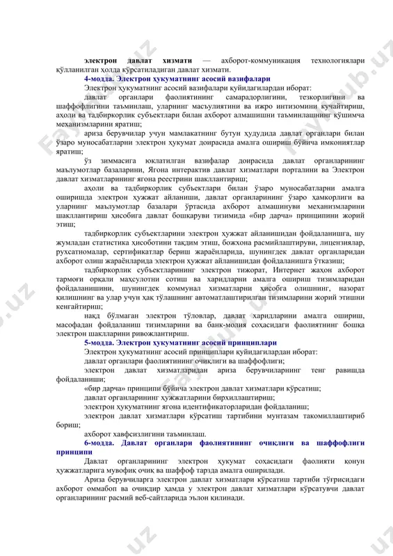 халқаро шартнома қоидалари қўлланилади. 3-модда. асосий тушунчалар ушбу қонунда қуйидаги асосий тушунчалар қўлланилади: [спит: 1.ахборот (ахборотлаштириш) / электрон ҳукумат] электрон ҳукумат — давлат органларининг жисмоний ва юридик шахсларга ахборот-коммуникация технологияларини қўллаш йўли билан давлат хизматлари кўрсатишга доир фаолиятини, шунингдек идоралараро электрон ҳамкорлик қилишни таъминлашга қаратилган ташкилий-ҳуқуқий чора-тадбирлар ва техник воситалар тизими; давлат хизмати — ариза берувчиларнинг сўровларига кўра амалга ошириладиган, давлат органларининг вазифаларини бажариш бўйича улар томонидан кўрсатиладиган хизмат. агар қонун ҳужжатларига мувофиқ давлат хизматлари кўрсатиш функциялари бошқа ташкилотлар зиммасига юклатилган бўлса, улар ҳам давлат хизматини кўрсатишлари мумкин; сўров — ариза берувчининг давлат хизмати кўрсатилиши тўғрисида давлат органларига юбориладиган талаби; ариза берувчи — давлат органига сўров билан мурожаат этган жисмоний ёки юридик шахс; идоралараро электрон ҳамкорлик қилиш — давлат органлари ўртасида ахборот-коммуникация технологиялари воситасида маълумотлар алмашиш; электрон ҳукуматнинг ягона идентификаторлари — ҳар бир жисмоний ва юридик шахсга, кадастр ва кўчмас мулк объектларига, географик ва бошқа объектларга бериладиган, уларни электрон ҳукуматда …