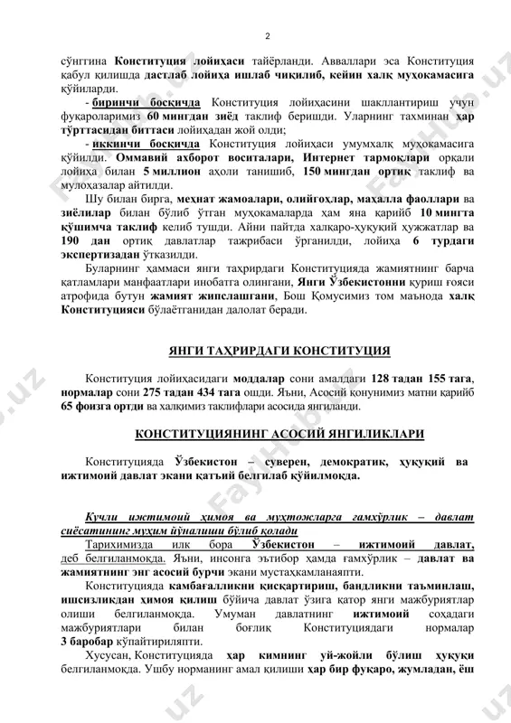кўпдан-кўп муаммолар ечими мустаҳкам ҳуқуқий пойдеворни – ўзбекистоннинг янги таҳрирдаги конституциясини тақозо этади. халқ конституцияси бир нарсани алоҳида айтиш керакки, конституциянинг бу матни олим-у мутахассислар томонидан фақат кабинетларда яратилмади. балки, даставвал икки босқичда халқимизнинг фикри, таклифлари ўрганилди, шундан сўнггина конституция лойиҳаси тайёрланди. авваллари эса конституция қабул қилишда дастлаб лойиҳа ишлаб чиқилиб, кейин халқ муҳокамасига қўйиларди. - биринчи босқичда конституция лойиҳасини шакллантириш учун фуқароларимиз 60 мингдан зиёд таклиф беришди. уларнинг тахминан ҳар тўрттасидан биттаси лойиҳадан жой олди; - иккинчи босқичда конституция лойиҳаси умумхалқ муҳокамасига қўйилди. оммавий ахборот воситалари, интернет тармоқлари орқали лойиҳа билан 5 миллион аҳоли танишиб, 150 мингдан ортиқ таклиф ва мулоҳазалар айтилди. шу билан бирга, меҳнат жамоалари, олийгоҳлар, маҳалла фаоллари ва зиёлилар билан бўлиб ўтган муҳокамаларда ҳам яна қарийб 10 мингта қўшимча таклиф келиб тушди. айни пайтда халқаро-ҳуқуқий ҳужжатлар ва 190 дан ортиқ давлатлар тажрибаси ўрганилди, лойиҳа 6 турдаги экспертизадан ўтказилди. буларнинг ҳаммаси янги таҳрирдаги конституцияда жамиятнинг барча қатламлари …