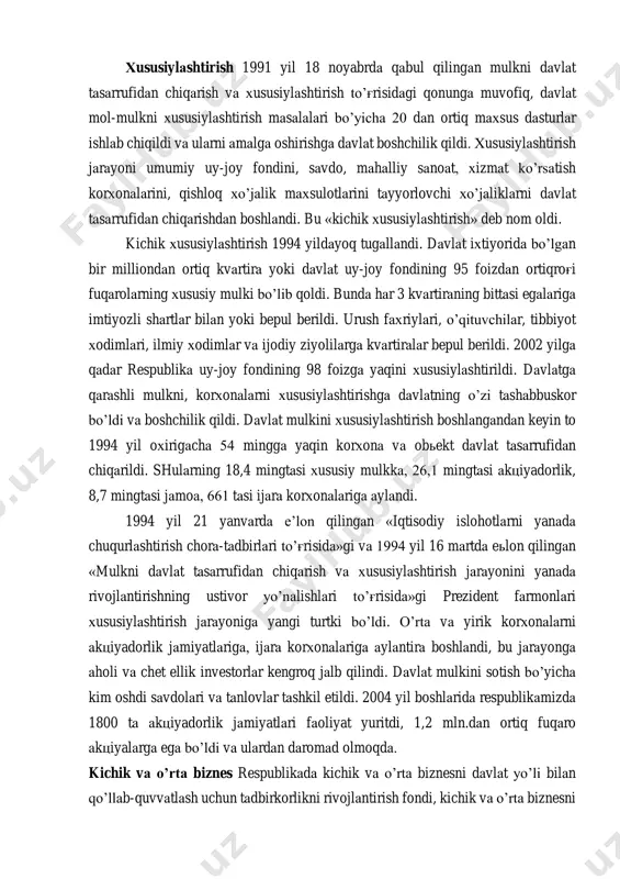 l investitsiyalari to’g'risida, o’zbekiston respublikasining xalqaro shartnomalari to’g'risida qabul qilingan qonunlar mamlakatimiz tashqi aloqalarining rivojlanishi tarixida yangi sahifa ochdi. xususiylashtirish 1991 yil 18 noyabrda qabul qilingan mulkni davlat tasarrufidan chiqarish va xususiylashtirish to’g'risidagi qonunga muvofiq, davlat mol-mulkni xususiylashtirish masalalari bo’yicha 20 dan ortiq maxsus dasturlar ishlab chiqildi va ularni amalga oshirishga davlat boshchilik qildi. xususiylashtirish jarayoni umumiy uy-joy fondini, savdo, mahalliy sanoat, xizmat ko’rsatish korxonalarini, qishloq xo’jalik maxsulotlarini tayyorlovchi xo’jaliklarni davlat tasarrufidan chiqarishdan boshlandi. bu «kichik xususiylashtirish» deb nom oldi. kichik xususiylashtirish 1994 yildayoq tugallandi. davlat ixtiyorida bo’lgan bir milliondan ortiq kvartira yoki davlat uy-joy fondining 95 foizdan ortiqrog'i fuqarolarning xususiy mulki bo’lib qoldi. bunda har 3 kvartiraning bittasi egalariga imtiyozli shartlar bilan yoki bepul berildi. urush faxriylari, o’qituvchilar, tibbiyot xodimlari, ilmiy xodimlar va ijodiy ziyolilarga kvartiralar bepul berildi. 2002 yilga qadar respublika uy-joy fondining 98 foizga yaqini xususiylashtirildi. davlatga qarashli mulkni, korxonalarni xususiylashtirishga davlatning o’zi tashabbuskor bo’ldi va boshchilik …
