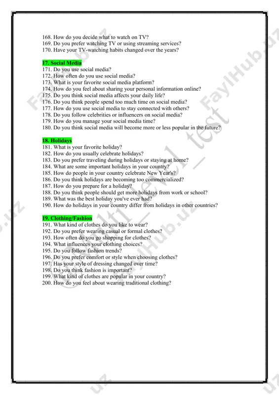 how often do you use social media? 173. what is your favorite social media platform? 174. how do you feel about sharing your personal information online? 175. do you think social media affects your daily life? 176. do you think people spend too much time on social media? 177. how do you use social media to stay connected with others? 178. do you follow celebrities or influencers on social media? 179. how do you manage your social media time? 180. do you think social media will become more or less popular in the future? 18. holidays 181. what is your favorite holiday? 182. how do you usually celebrate holidays? 183. do you prefer traveling during holidays or staying at home? 184. what are some important holidays in your country? 185. how do people in your country celebrate new year's? 186. do you think holidays are becoming too commercialized? 187. how …