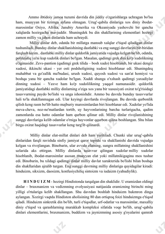 jismlarni ilohiylashtirish, shular bilan bog'liq bo'lgan qurbonlik qilish marosimlari paydo bo'lgan. ammo ibtidoiy jamoa tuzumi davrida din jiddiy o'zgarishlarga uchragan bo'lsa ham, muayyan bir tizimga aylana olmagan. urug'-qabila dinlariga xos diniy ibodat-marosimlar osiyo, afrika, janubiy amerika va okeaniyada yashovchi bir qancha xalqlarda hozirgacha mavjuddir. shuningdek bu din shakllarining elementlari hozirgi zamon milliy va jahon dinlarida ham uchraydi. milliy dinlar deb, odatda bir millatga mansub xalqlar e'tiqod qiladigan dinlar tushuniladi. bunday dinlar shakllanishining dastlabki va eng sunggi davrlarini bir-biridan farqlash lozim.. dastlabki milliy dinlar quldorlik jamiyatida vujudga kelgan bo'lib, odatda, politeistiq ya'ni kup xudolik dinlari bo'lgan. masalan, qadimgi grek dini ko'p xudolikning o'zginasidir. zevs-pantion (qadimgi grek tilida – bosh xudo) hisoblanib, bir ukasi dengiz xudosi, ikkinchi ukasi - yer osti podsholigining xudosi hisoblanar edi. shuningdeq muhabbat va go'zallik ma'budasi, urush xudosi, quyosh xudosi va san'at homiysi va boshqa yana bir qancha xudolar bo'lgan. xuddi shunga o'xshash qadimgi yaxudiylar dinning xudosi – …