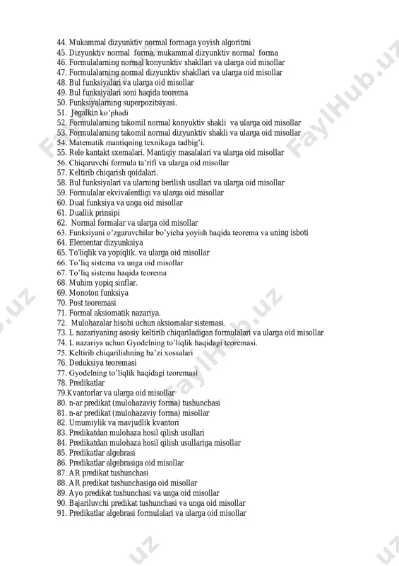da teoremalar 38. amallarning to’liq sistemasi ta’rifi 39. amallarning to’liq sistemasi va ularga oid misollar 40. yechilish muommosi. 41. elementar konyuksiya ta’rifi 42. to’liq elementar konyuksiya 43. mukammal dizyunktiv normal forma ta’rifi 44. mukammal dizyunktiv normal formaga yoyish algoritmi 45. dizyunktiv normal forma, mukammal dizyunktiv normal forma 46. formulalarning normal konyunktiv shakllari va ularga oid misollar 47. formulalarning normal dizyunktiv shakllari va ularga oid misollar 48. bul funksiyalari va ularga oid misollar 49. bul funksiyalari soni haqida teorema 50. funksiyalarning superpozitsiyasi. 51. jegalkin ko’phadi 52. formulalarning takomil normal konyuktiv shakli va ularga oid misollar 53. formulalarning takomil normal dizyunktiv shakli va ularga oid misollar 54. matematik mantiqning texnikaga tadbig’i. 55. rele kantakt sxemalari. mantiqiy masalalari va ularga oid misollar 56. chiqaruvchi formula ta’rifi va ularga oid misollar 57. keltirib chiqarish qoidalari. 58. bul funksiyalari va ularning berilish usullari va ularga oid misollar 59. formulalar ekvivalentligi va ularga oid misollar 60. …