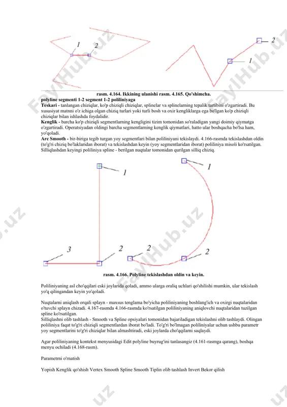 inelar va splinelarning tepalik tartibini o'zgartiradi. bu xususiyat matnni o'z ichiga olgan chiziq turlari yoki turli bosh va oxir kengliklarga ega bo'lgan ko'p chiziqli chiziqlar bilan ishlashda foydalidir. kenglik - barcha ko'p chiziqli segmentlarning kengligini tizim tomonidan so'raladigan yangi doimiy qiymatga o'zgartiradi. operatsiyadan oldingi barcha segmentlarning kenglik qiymatlari, hatto ular boshqacha bo'lsa ham, yo'qoladi. arc smooth - bir-biriga tegib turgan yoy segmentlari bilan poliliniyani tekislaydi. 4.166-rasmda tekislashdan oldin (to'g'ri chiziq bo'laklaridan iborat) va tekislashdan keyin (yoy segmentlaridan iborat) poliliniya misoli ko'rsatilgan. silliqlashdan keyingi poliliniya spline - berilgan nuqtalar tomonidan qurilgan silliq chiziq. rasm. 4.166. polyline tekislashdan oldin va keyin. poliliniyaning asl cho'qqilari eski joylarida qoladi, ammo ularga oraliq uchlari qo'shilishi mumkin, ular tekislash yo'q qilingandan keyin yo'qoladi. nuqtalarni aniqlash orqali splayn - maxsus tenglama bo'yicha poliliniyaning boshlang'ich va oxirgi nuqtalaridan o'tuvchi splayn chizadi. 4.167-rasmda 4.166-rasmda ko'rsatilgan poliliniyaning aniqlovchi nuqtalaridan tuzilgan spline ko'rsatilgan. silliqlashni olib tashlash - smooth va spline opsiyalari …